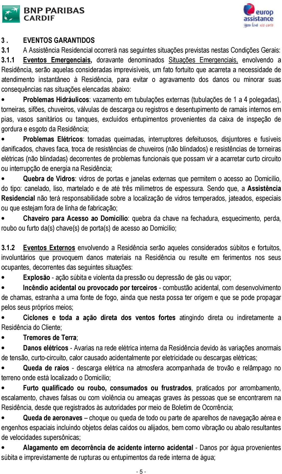 1 Eventos Emergenciais, doravante denominados Situações Emergenciais, envolvendo a Residência, serão aquelas consideradas imprevisíveis, um fato fortuito que acarreta a necessidade de atendimento