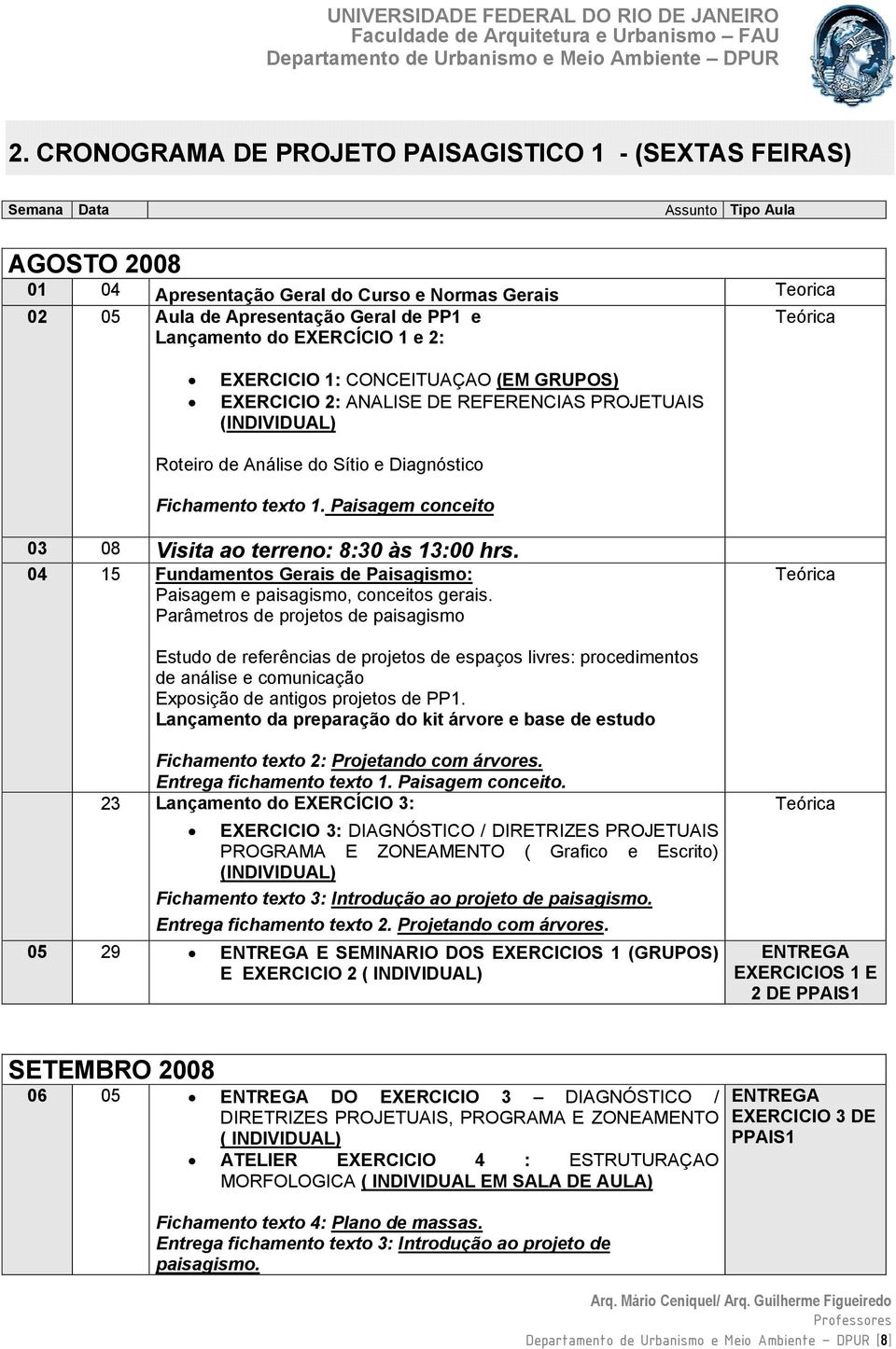 Paisagem conceito Teórica 03 08 Visita ao terreno: 8:30 às 13:00 hrs. 04 15 Fundamentos Gerais de Paisagismo: Paisagem e paisagismo, conceitos gerais.