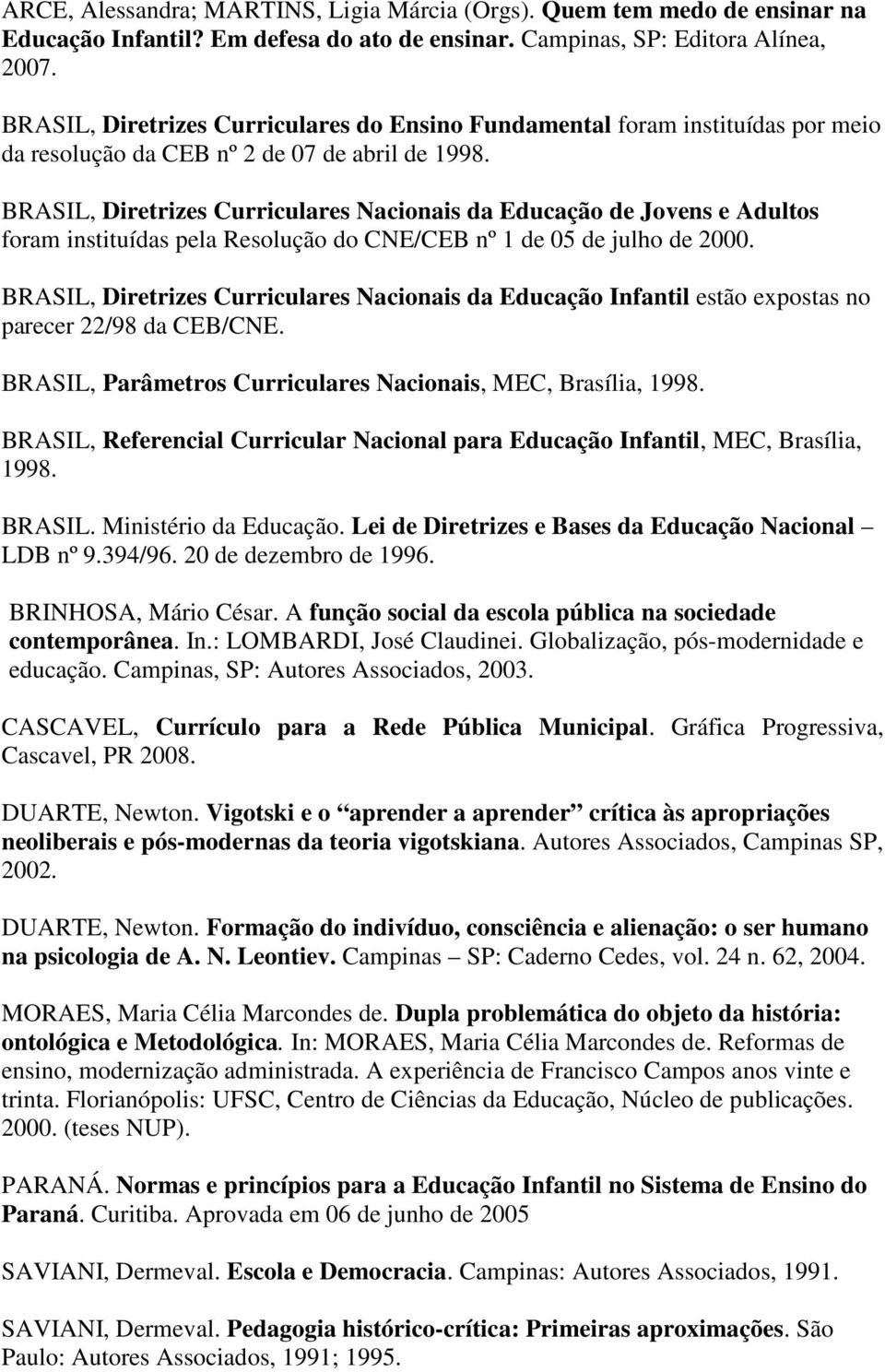 BRASIL, Diretrizes Curriculares Nacionais da Educação de Jovens e Adultos foram instituídas pela Resolução do CNE/CEB nº 1 de 05 de julho de 2000.