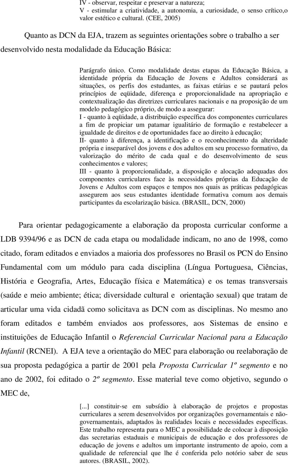 Como modalidade destas etapas da Educação Básica, a identidade própria da Educação de Jovens e Adultos considerará as situações, os perfis dos estudantes, as faixas etárias e se pautará pelos