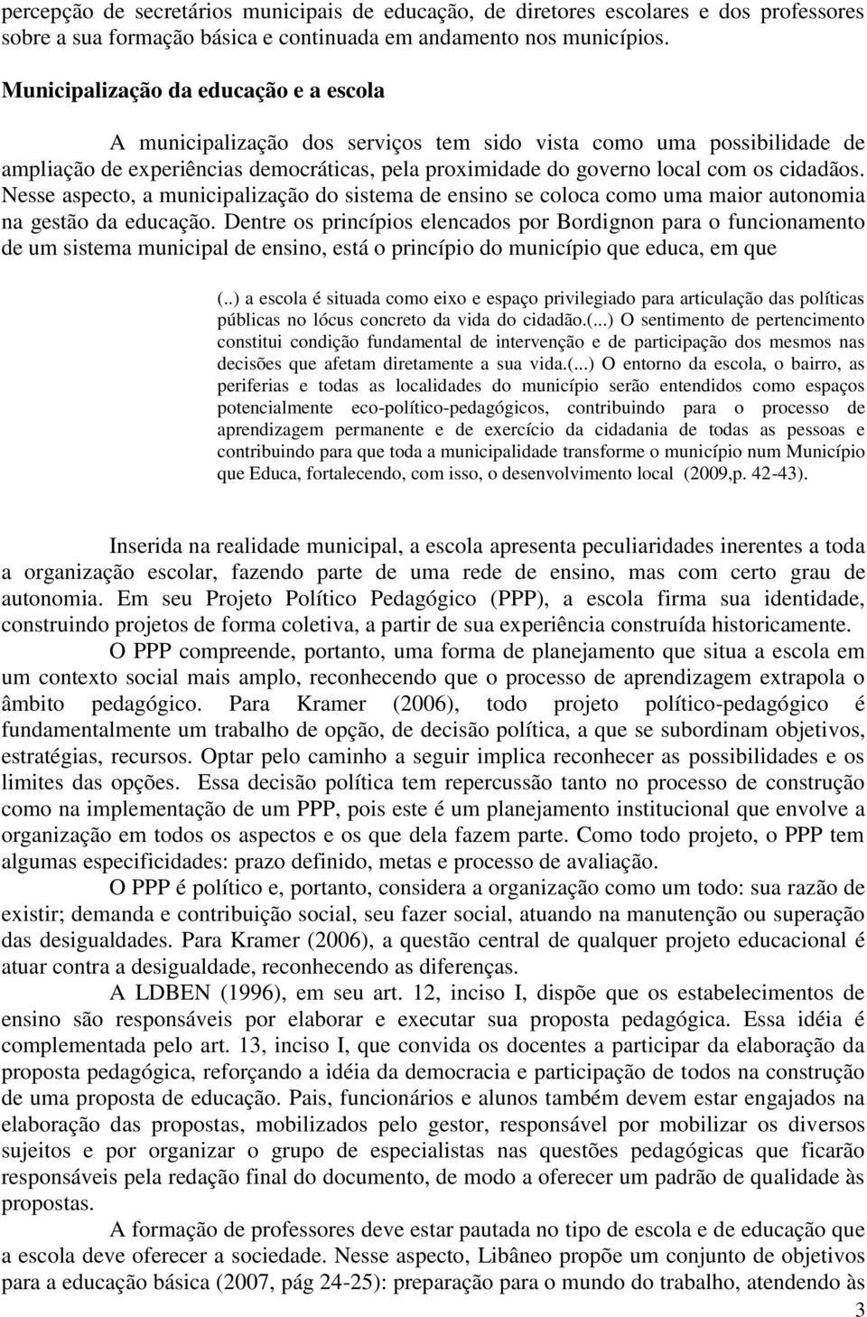 cidadãos. Nesse aspecto, a municipalização do sistema de ensino se coloca como uma maior autonomia na gestão da educação.