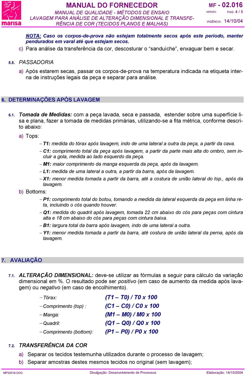 5. PASSADORIA Após estarem secas, passar os corpos-de-prova na temperatura indicada na etiqueta interna de instruções legais da peça e separar para análise. 6. DETERMINAÇÕES APÓS LAVAGEM 6.1.