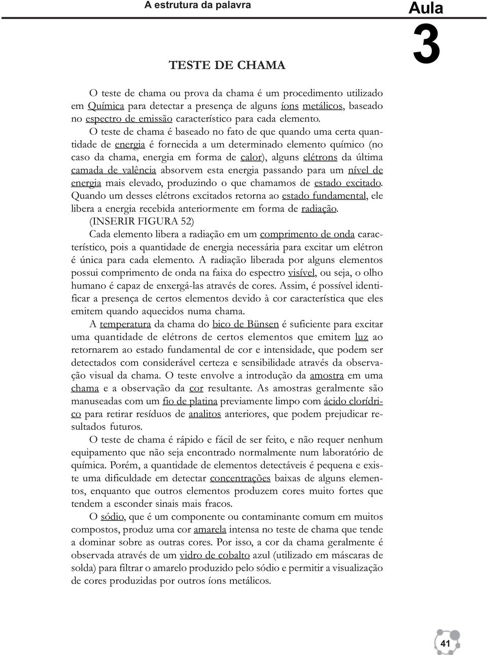 O teste de chama é baseado no fato de que quando uma certa quantidade de energia é fornecida a um determinado elemento químico (no caso da chama, energia em forma de calor), alguns elétrons da última