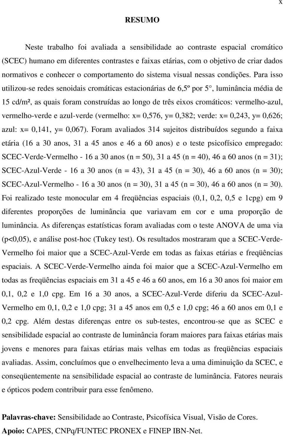 Para isso utilizou-se redes senoidais cromáticas estacionárias de 6,5º por 5, luminância média de 15 cd/m², as quais foram construídas ao longo de três eixos cromáticos: vermelho-azul, vermelho-verde