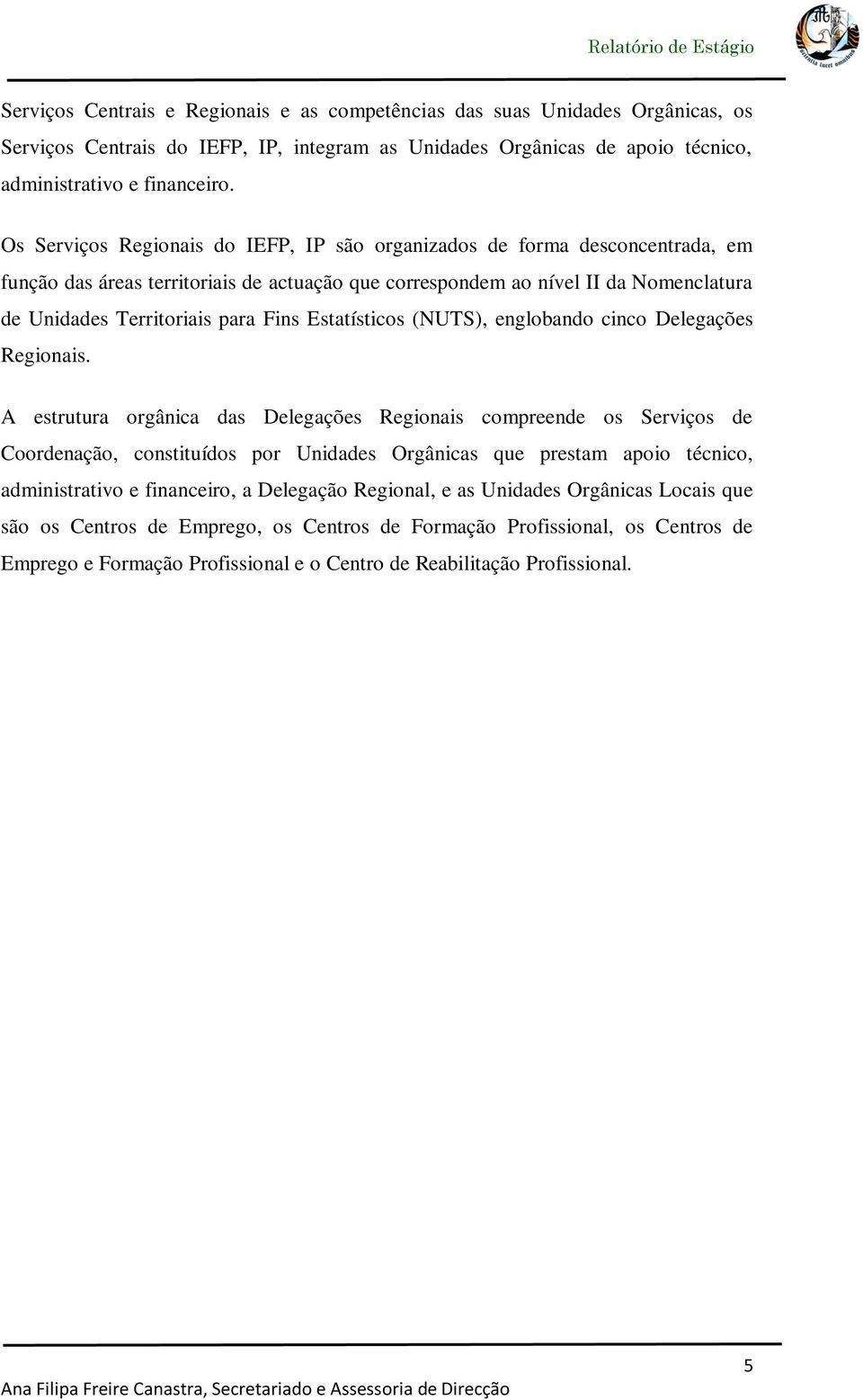 Os Serviços Regionais do IEFP, IP são organizados de forma desconcentrada, em função das áreas territoriais de actuação que correspondem ao nível II da Nomenclatura de Unidades Territoriais para Fins