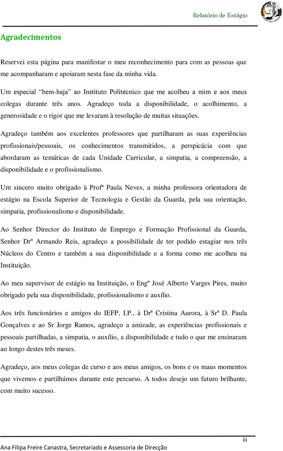 Agradeço toda a disponibilidade, o acolhimento, a generosidade e o rigor que me levaram à resolução de muitas situações.