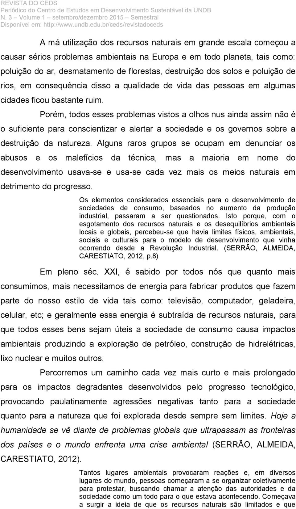 Porém, todos esses problemas vistos a olhos nus ainda assim não é o suficiente para conscientizar e alertar a sociedade e os governos sobre a destruição da natureza.