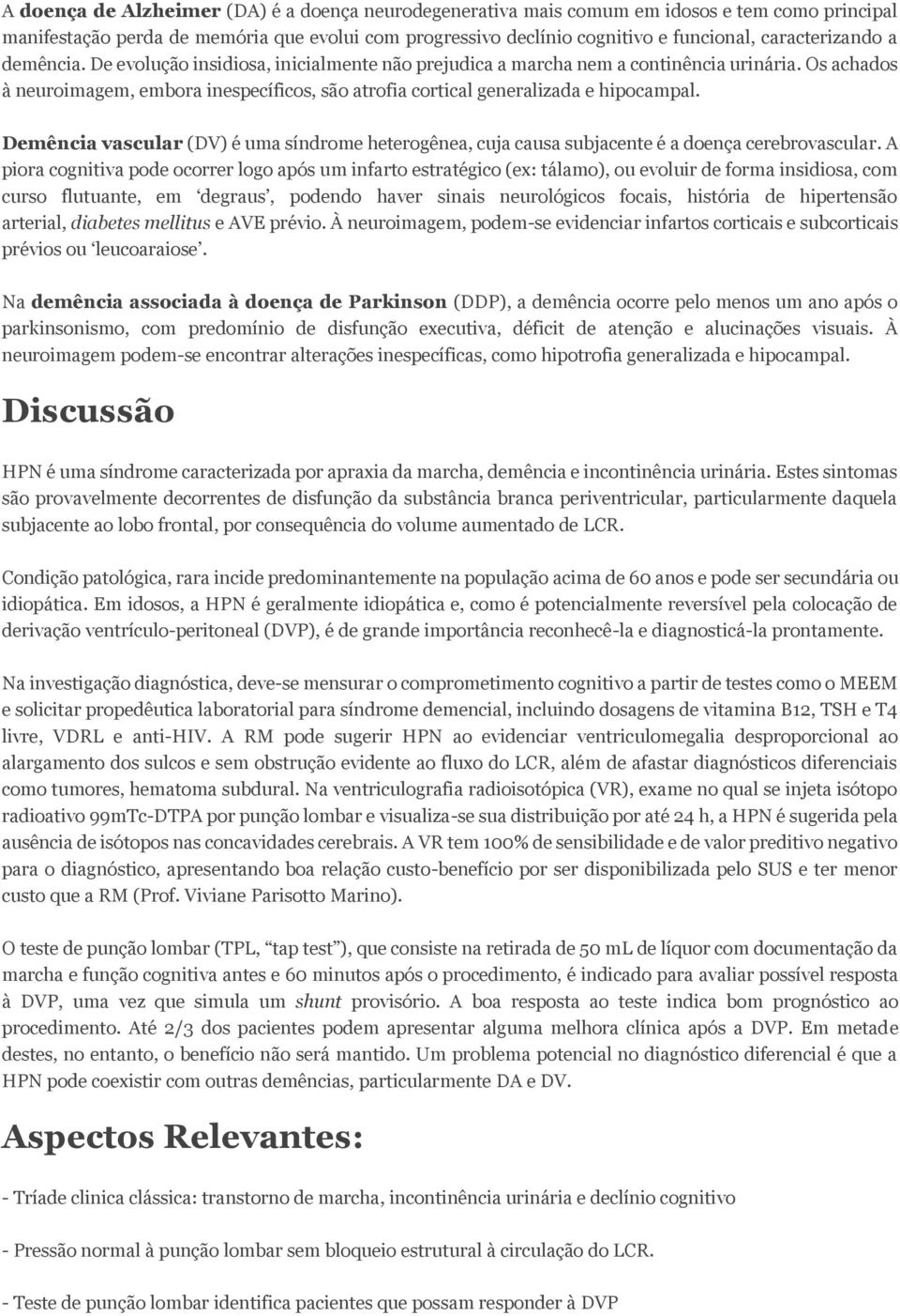 Os achados à neuroimagem, embora inespecíficos, são atrofia cortical generalizada e hipocampal. Demência vascular (DV) é uma síndrome heterogênea, cuja causa subjacente é a doença cerebrovascular.