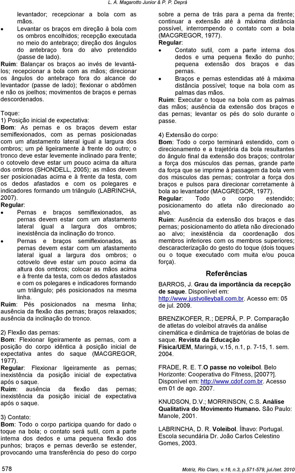 Ruim: Balançar os braços ao invés de levantálos; recepcionar a bola com as mãos; direcionar os ângulos do antebraço fora do alcance do levantador (passe de lado); flexionar o abdômen e não os