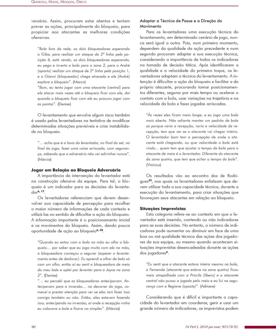 o André (oposto) realizar um ataque de 2ª linha pela posição 1, e o Gianni (bloqueador) chega atrasado e ele (André) explora o bloqueio.