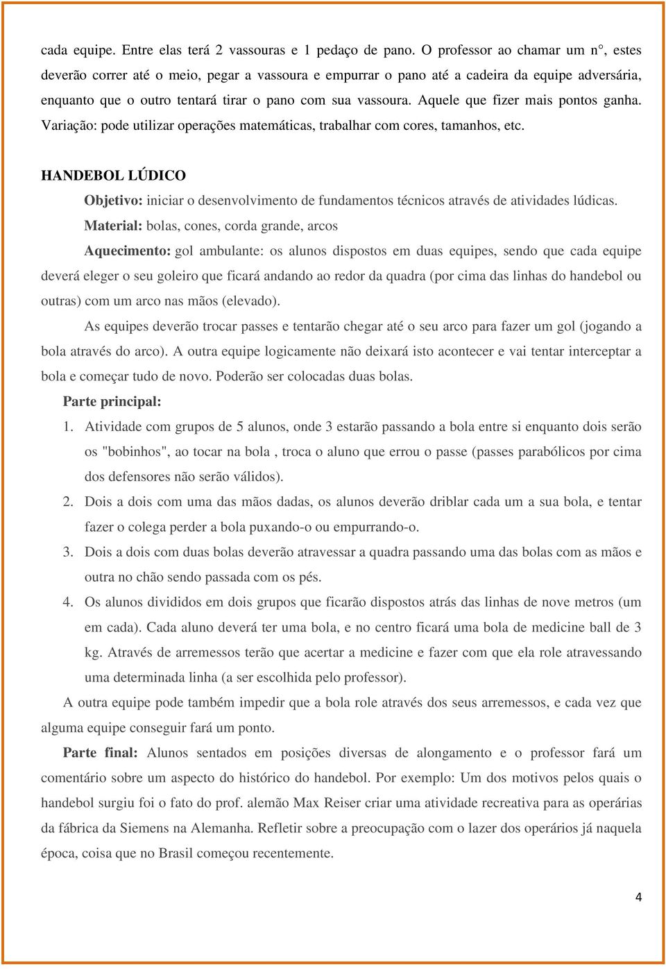 Aquele que fizer mais pontos ganha. Variação: pode utilizar operações matemáticas, trabalhar com cores, tamanhos, etc.