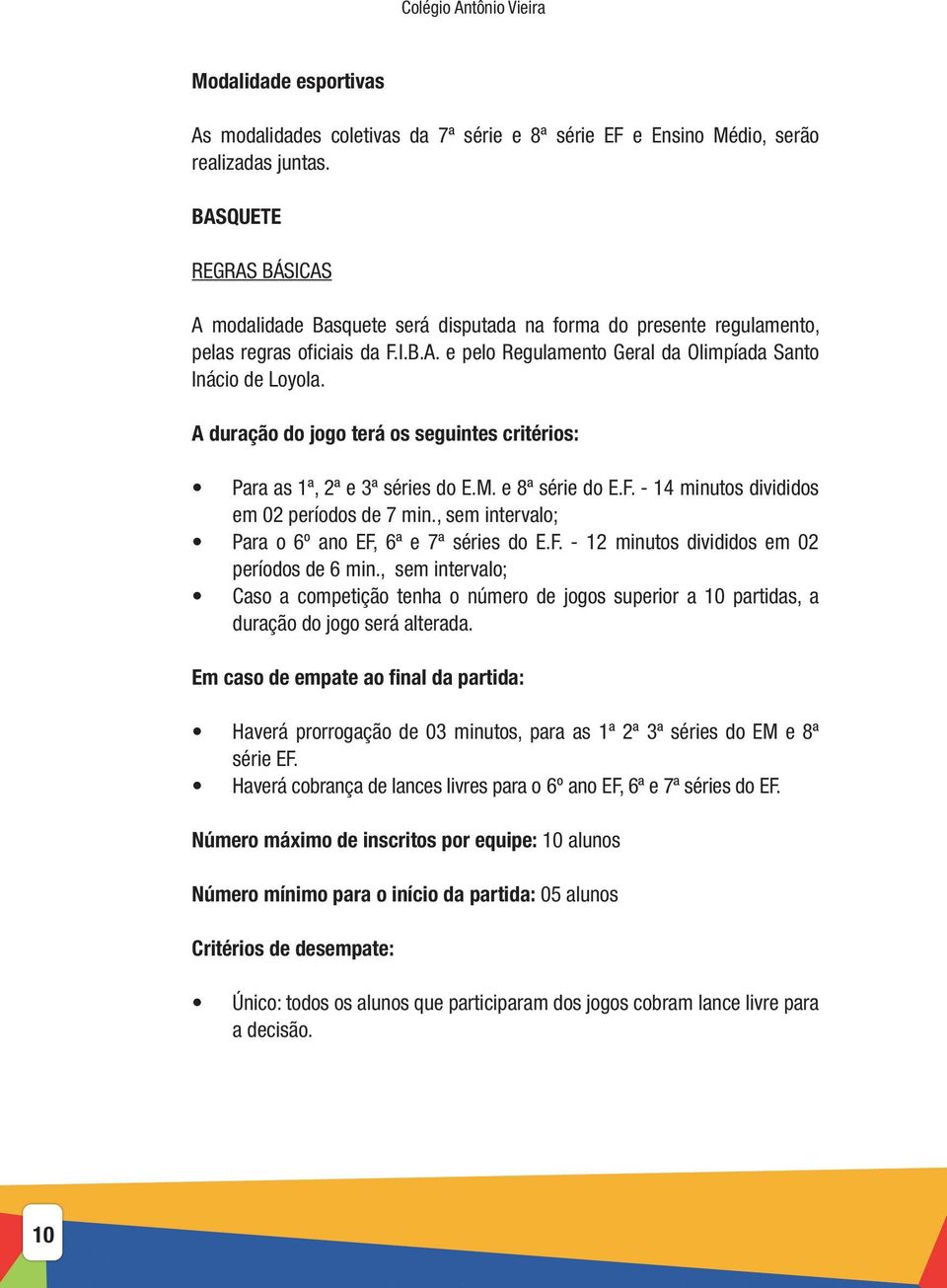 A duração do jogo terá os seguintes critérios: Para as 1ª, 2ª e 3ª séries do E.M. e 8ª série do E.F. - 14 minutos divididos em 02 períodos de 7 min.