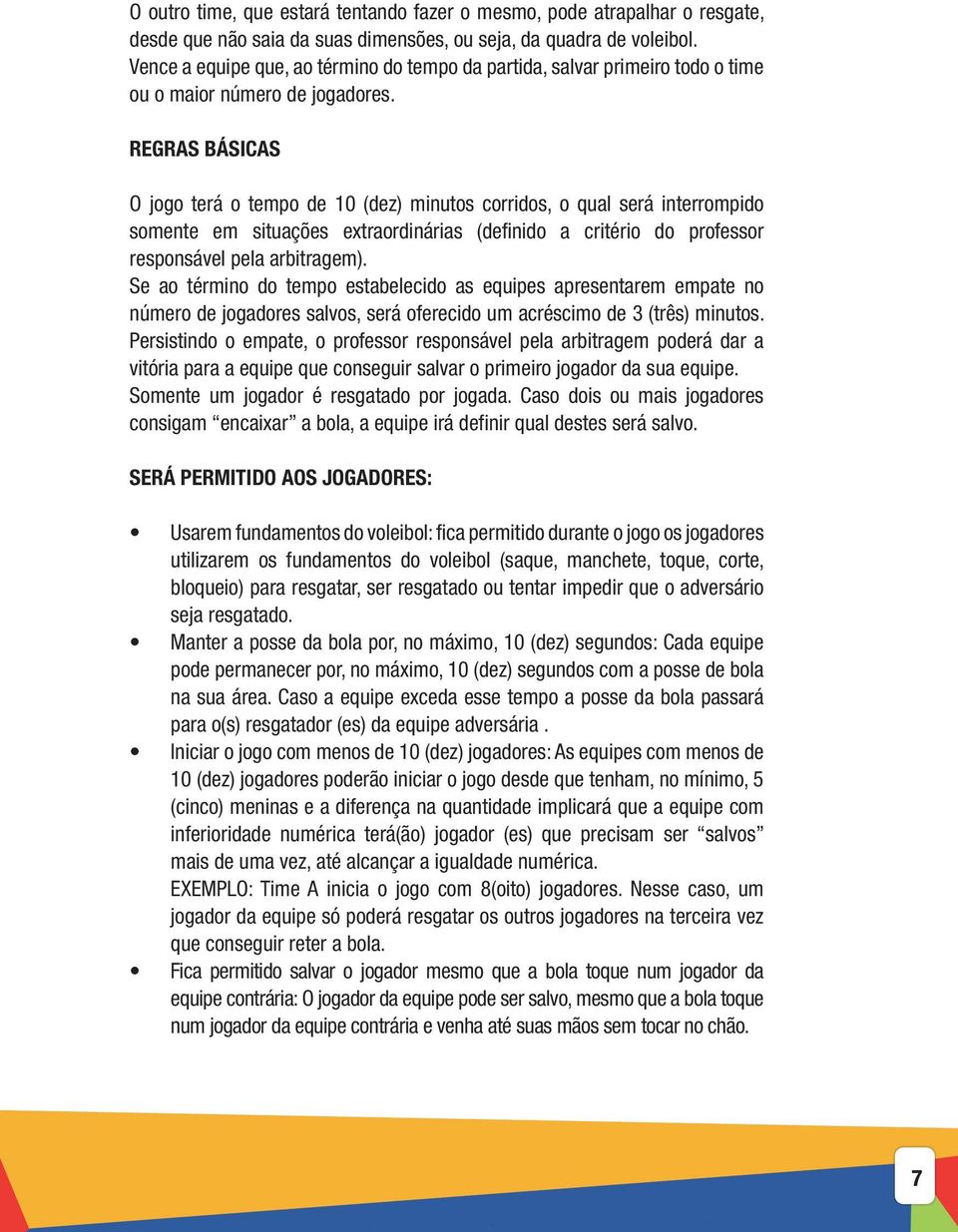 REGRAS BÁSICAS O jogo terá o tempo de 10 (dez) minutos corridos, o qual será interrompido somente em situações extraordinárias (definido a critério do professor responsável pela arbitragem).