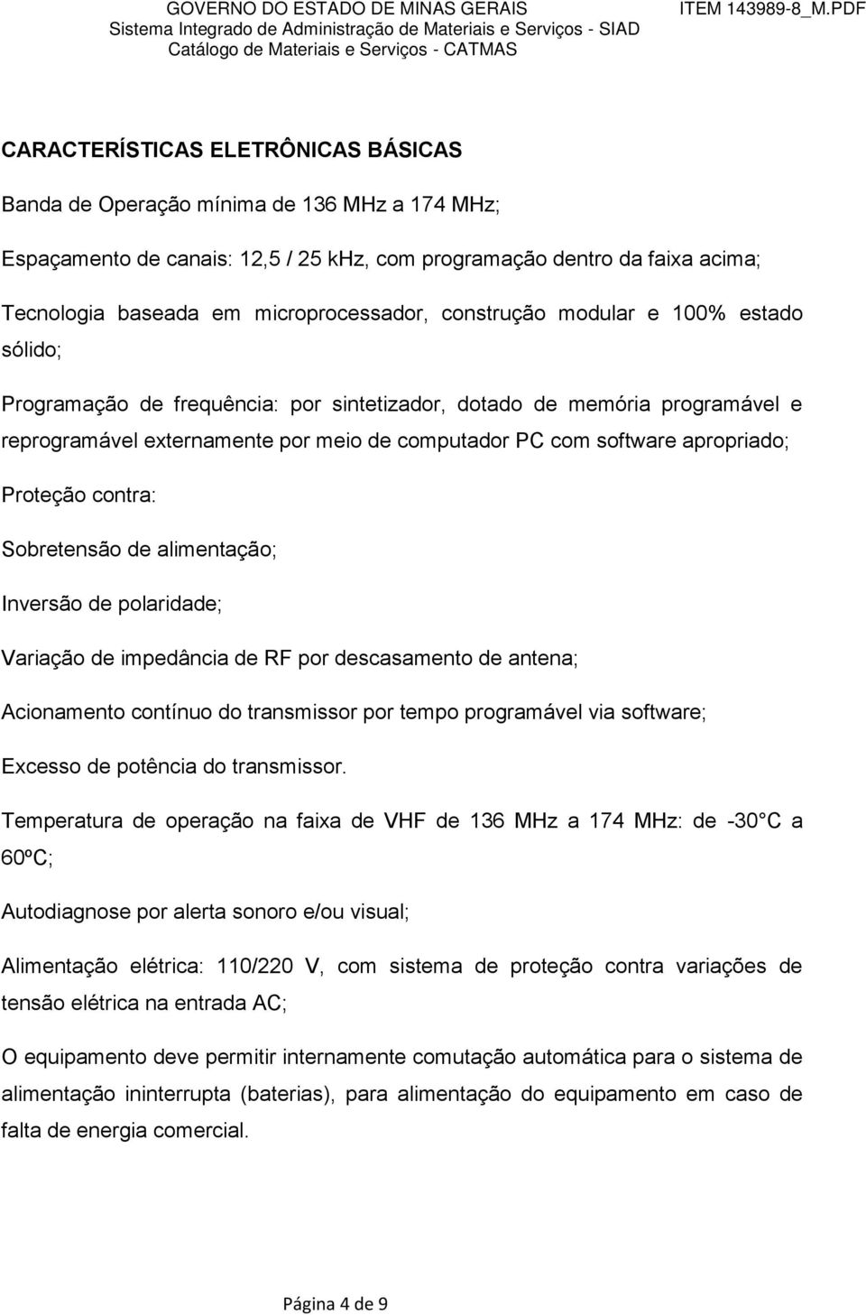 Proteção contra: Sobretensão de alimentação; Inversão de polaridade; Variação de impedância de RF por descasamento de antena; Acionamento contínuo do transmissor por tempo programável via software;