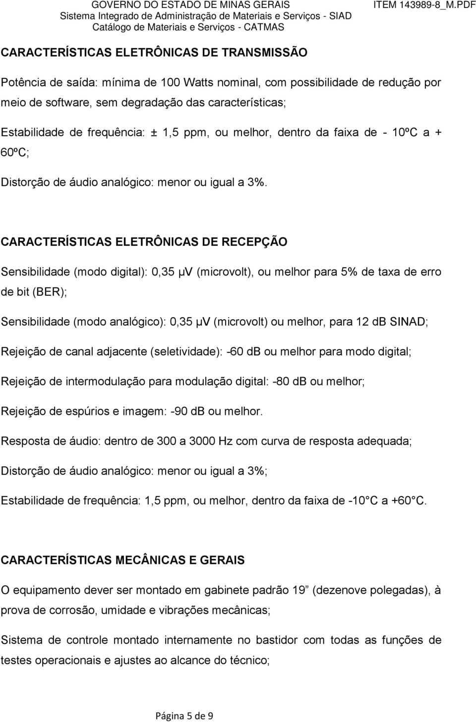 CARACTERÍSTICAS ELETRÔNICAS DE RECEPÇÃO Sensibilidade (modo digital): 0,35 μv (microvolt), ou melhor para 5% de taxa de erro de bit (BER); Sensibilidade (modo analógico): 0,35 μv (microvolt) ou