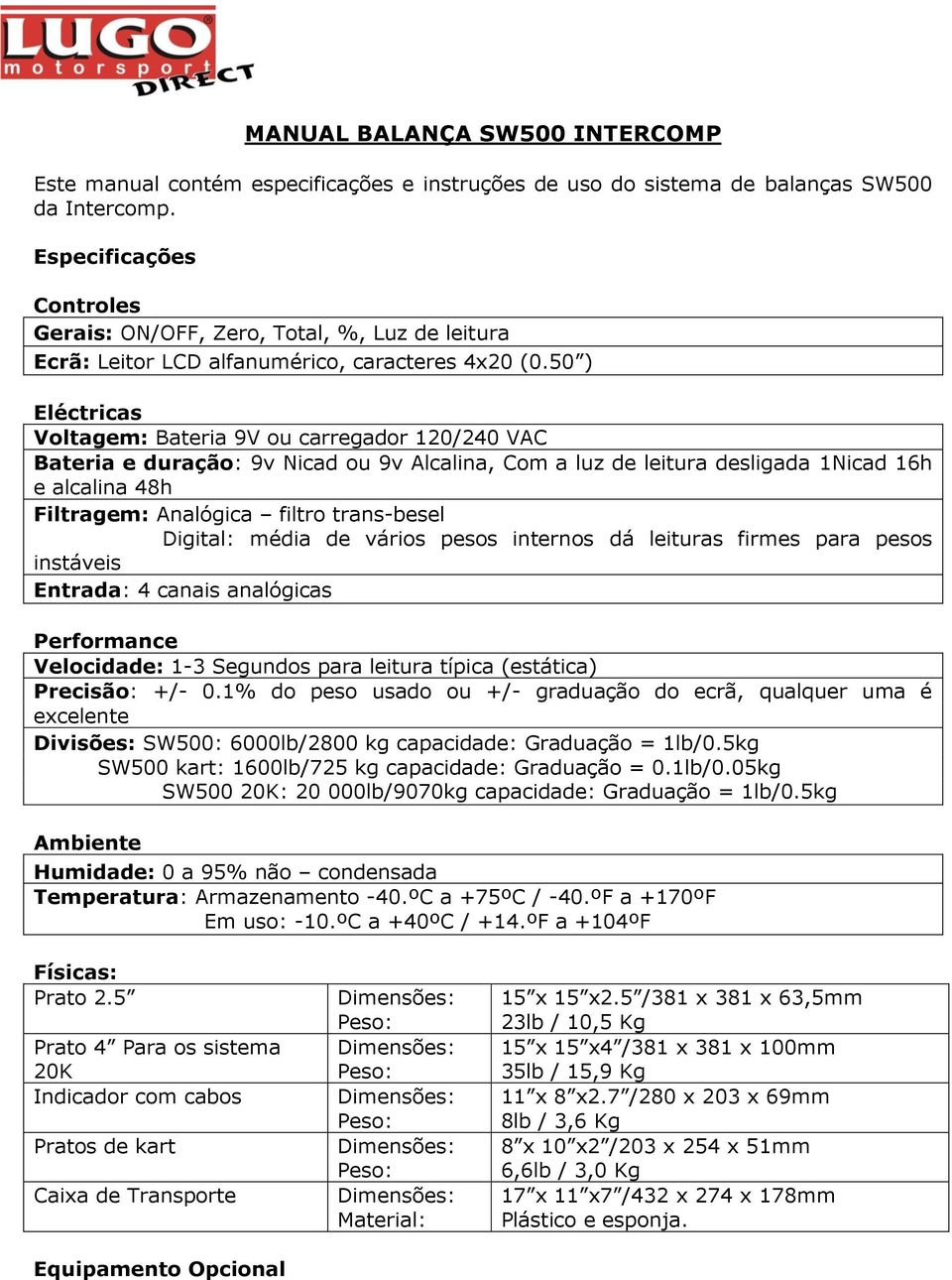 50 ) Eléctricas Voltagem: Bateria 9V ou carregador 120/240 VAC Bateria e duração: 9v Nicad ou 9v Alcalina, Com a luz de leitura desligada 1Nicad 16h e alcalina 48h Filtragem: Analógica filtro