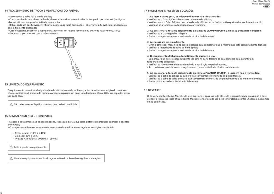 - Caso necessário, substituir o fusível utilizando o fusível reserva fornecido ou outro de igual valor (3,15A); - Empurrar o porta-fusível com a mão até travar.