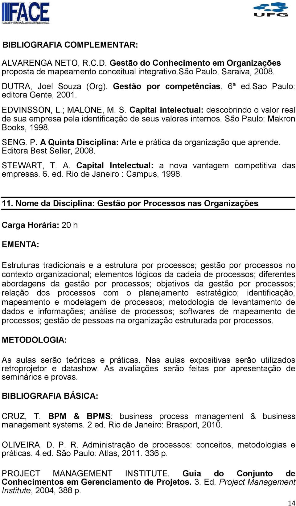 São Paulo: Makron Books, 1998. SENG. P. A Quinta Disciplina: Arte e prática da organização que aprende. Editora Best Seller, 2008. STEWART, T. A. Capital Intelectual: a nova vantagem competitiva das empresas.