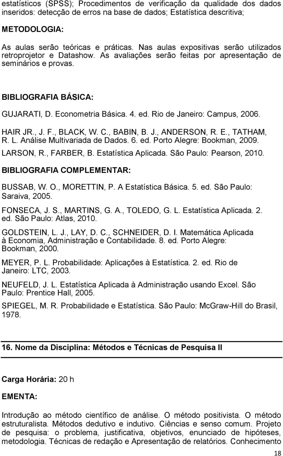 Rio de Janeiro: Campus, 2006. HAIR JR., J. F., BLACK, W. C., BABIN, B. J., ANDERSON, R. E., TATHAM, R. L. Análise Multivariada de Dados. 6. ed. Porto Alegre: Bookman, 2009. LARSON, R., FARBER, B.