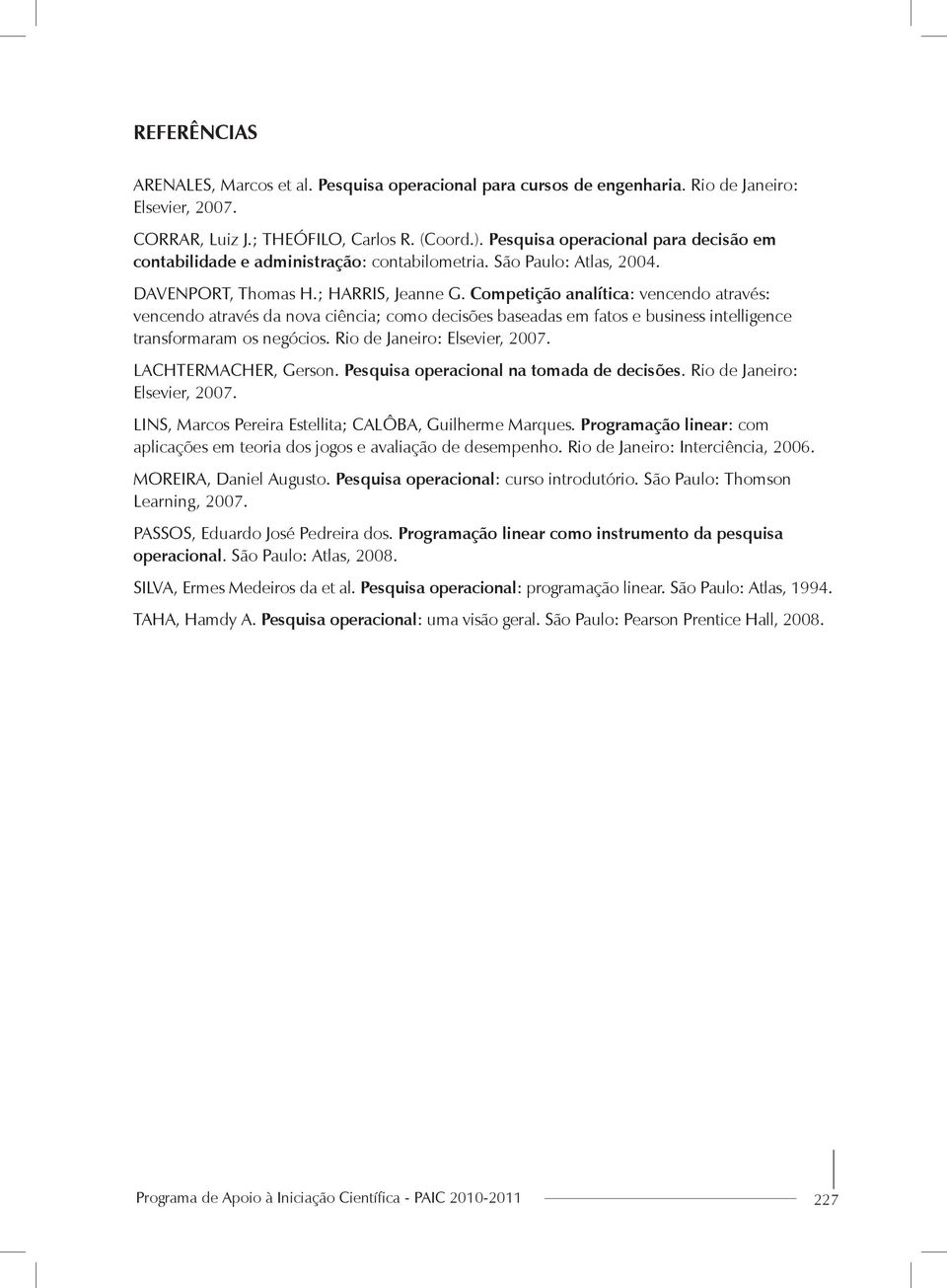 Competição analítica: vencendo através: vencendo através da nova ciência; como decisões baseadas em fatos e business intelligence transformaram os negócios. Rio de Janeiro: Elsevier, 2007.