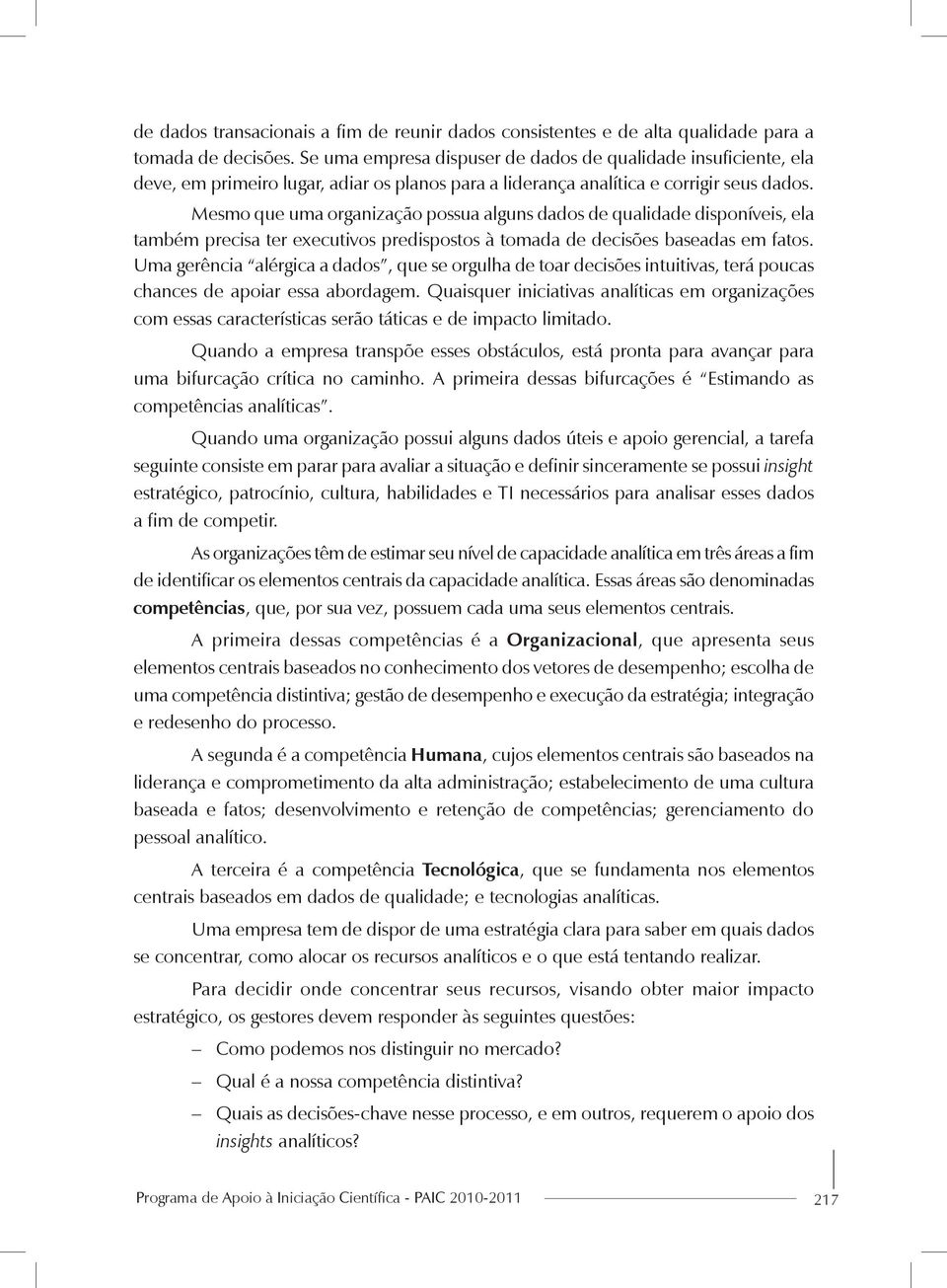 Mesmo que uma organização possua alguns dados de qualidade disponíveis, ela também precisa ter executivos predispostos à tomada de decisões baseadas em fatos.