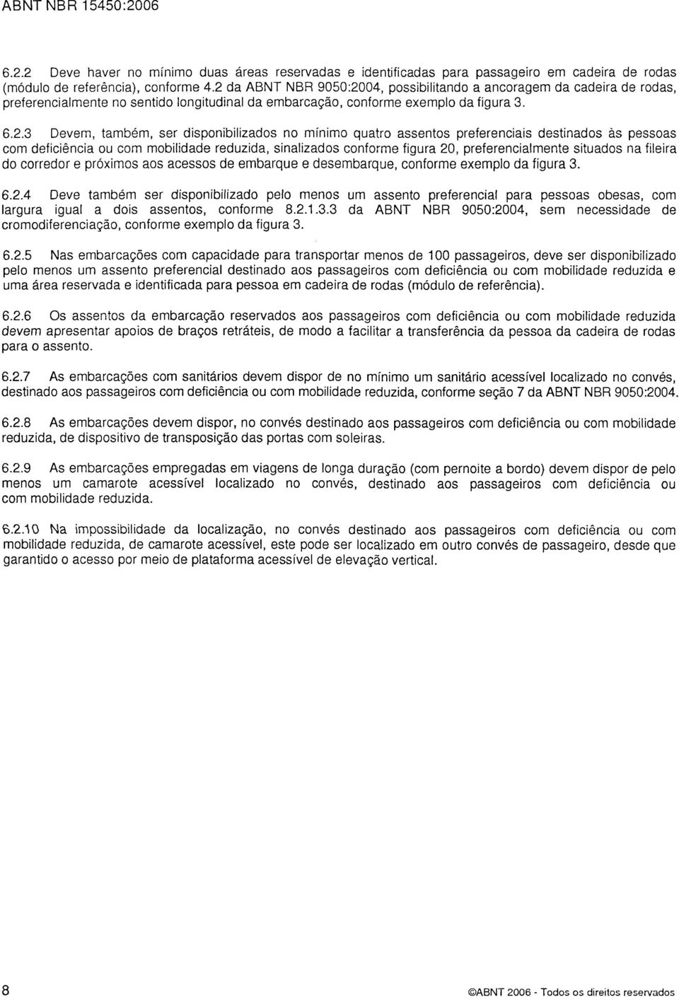 disponibilizados no mínimo quatro assentos preferenciais destinados as pessoas com deficiência ou com mobilidade reduzida, sinalizados conforme figura 20, preferencialmente situados na fileira do