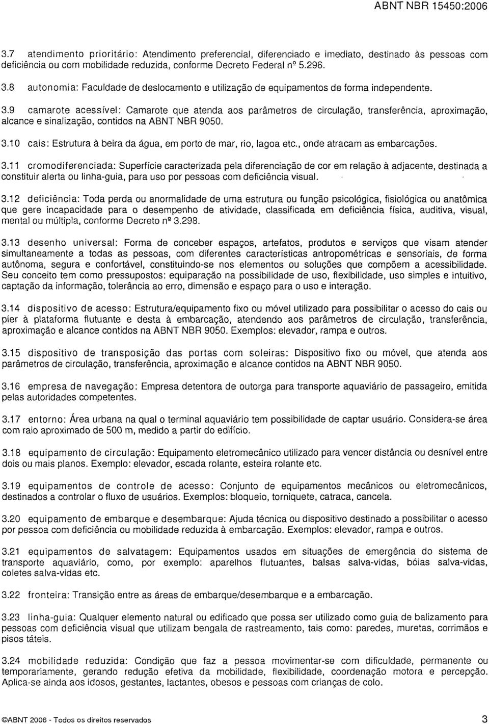 9 camarote acessível: Camarote que atenda aos parâmetros de circulação, transferência, aproximação, alcance e sinalização, contidos na ABNT NBR 9050. 3.