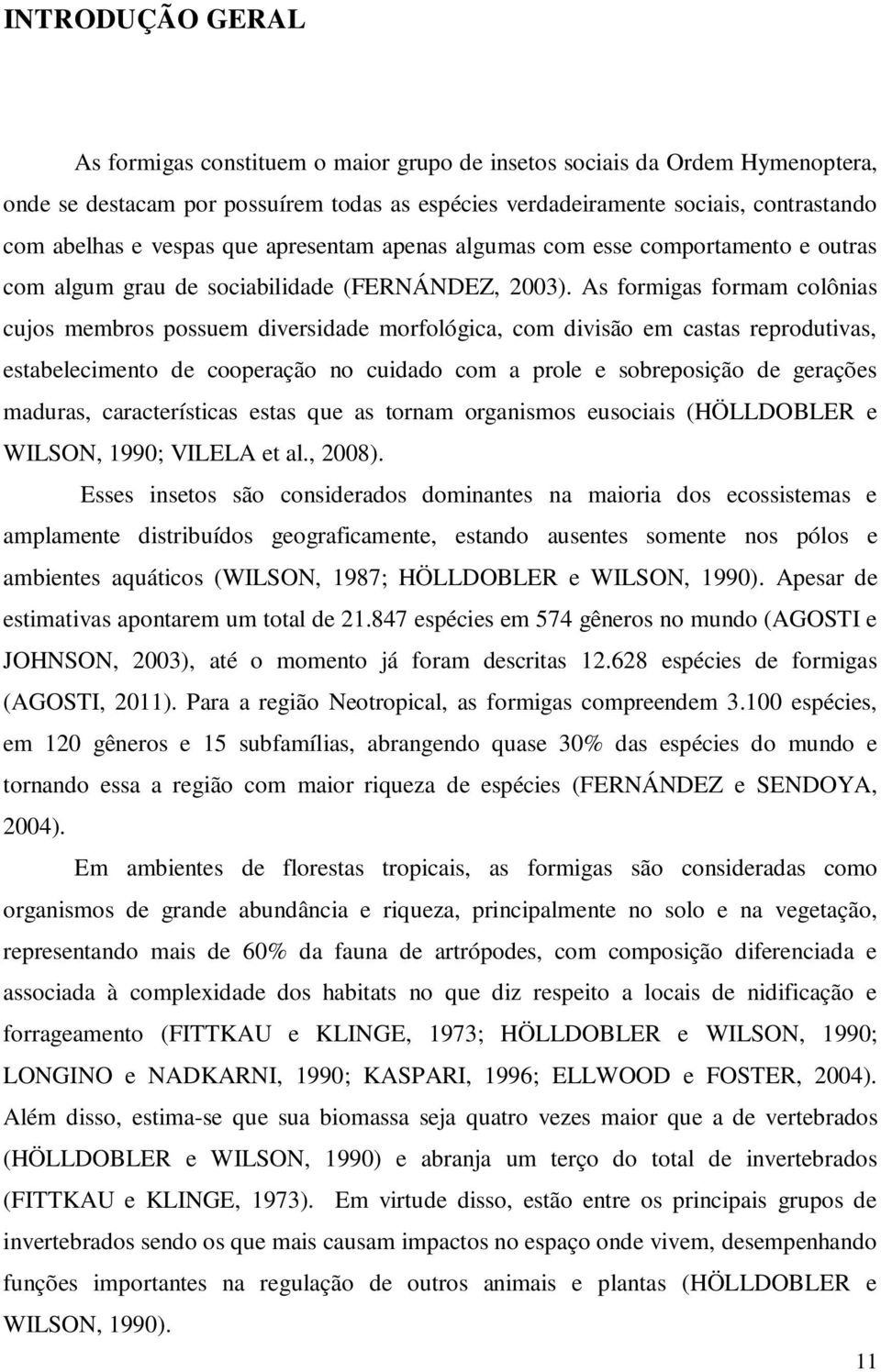 As formigas formam colônias cujos membros possuem diversidade morfológica, com divisão em castas reprodutivas, estabelecimento de cooperação no cuidado com a prole e sobreposição de gerações maduras,