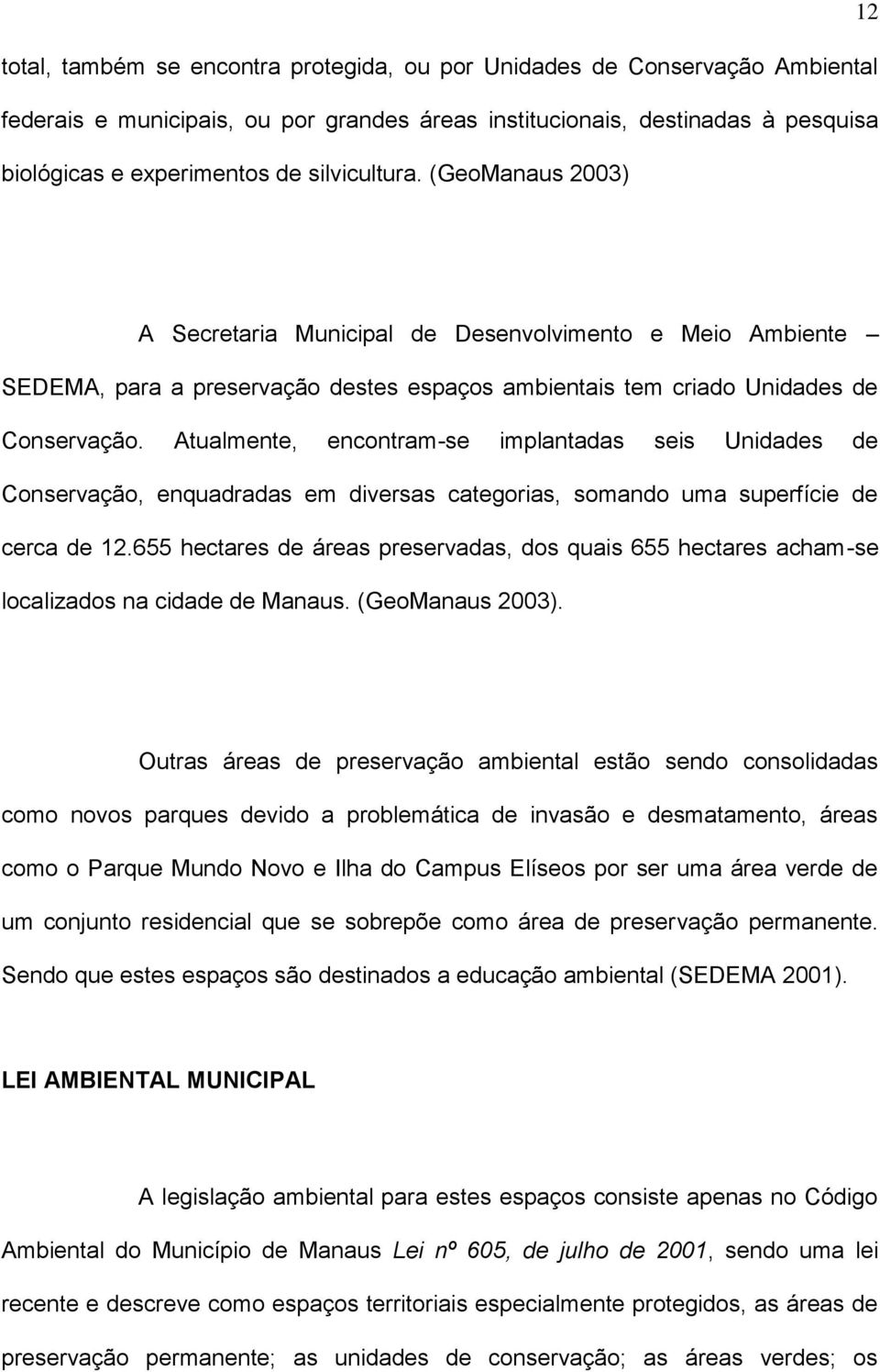 Atualmente, encontram-se implantadas seis Unidades de Conservação, enquadradas em diversas categorias, somando uma superfície de cerca de 12.