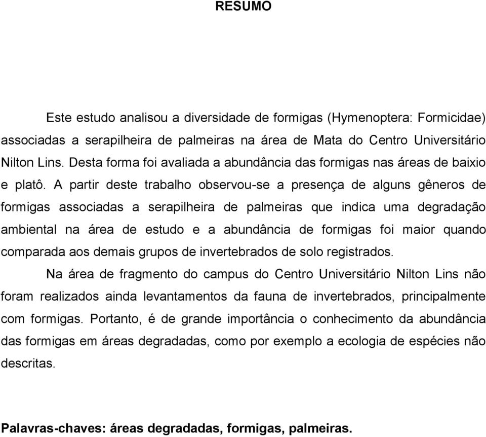 A partir deste trabalho observou-se a presença de alguns gêneros de formigas associadas a serapilheira de palmeiras que indica uma degradação ambiental na área de estudo e a abundância de formigas