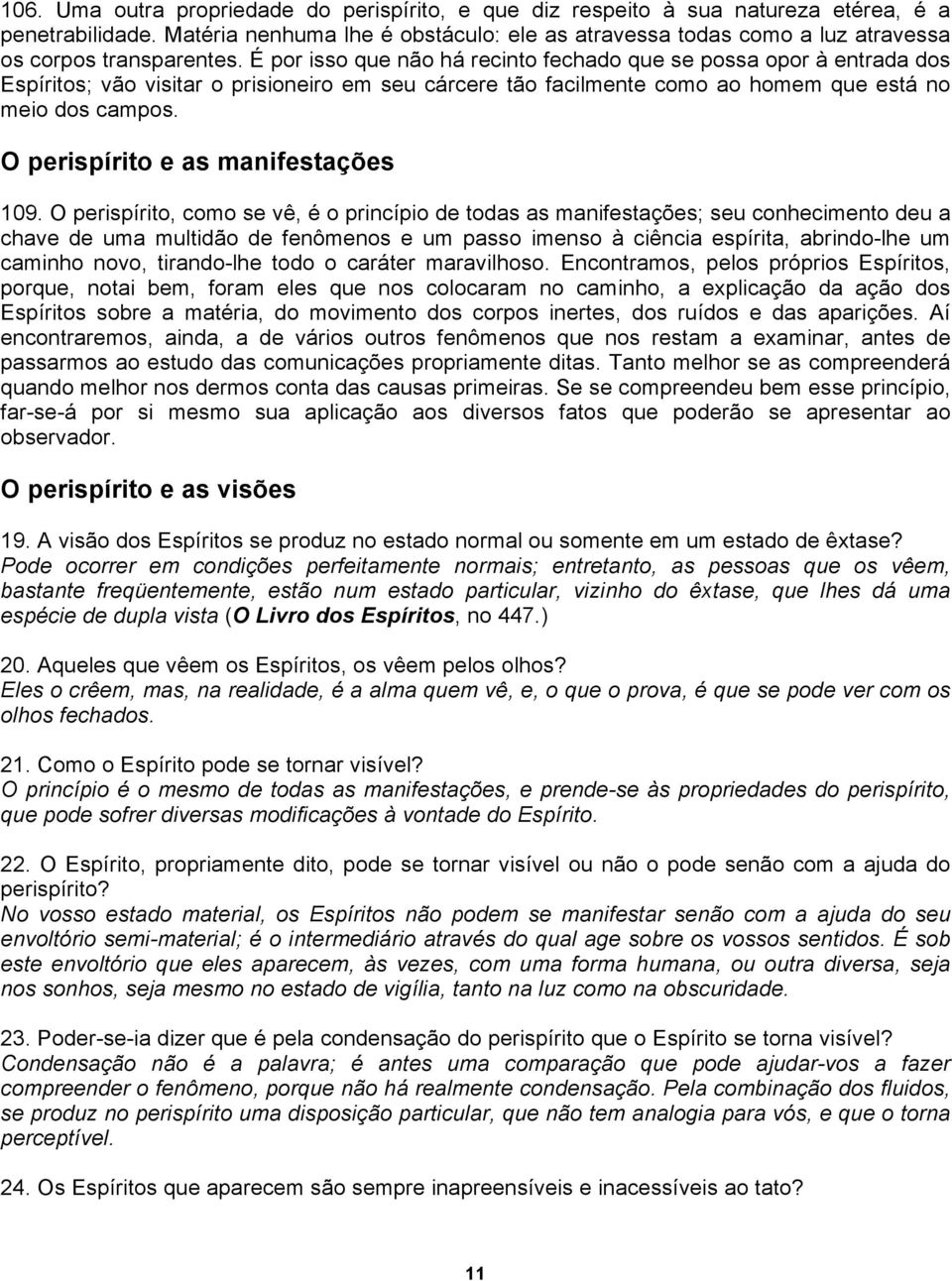 É por isso que não há recinto fechado que se possa opor à entrada dos Espíritos; vão visitar o prisioneiro em seu cárcere tão facilmente como ao homem que está no meio dos campos.