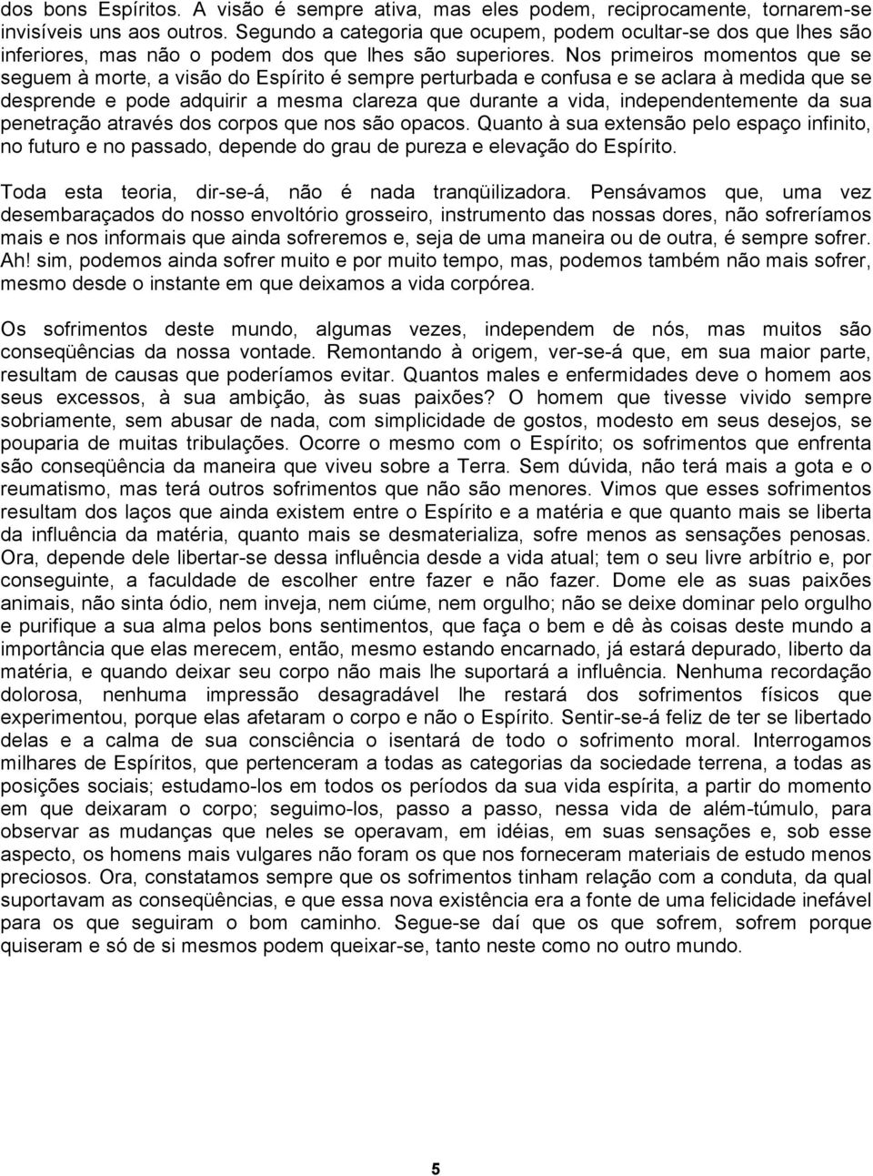 Nos primeiros momentos que se seguem à morte, a visão do Espírito é sempre perturbada e confusa e se aclara à medida que se desprende e pode adquirir a mesma clareza que durante a vida,