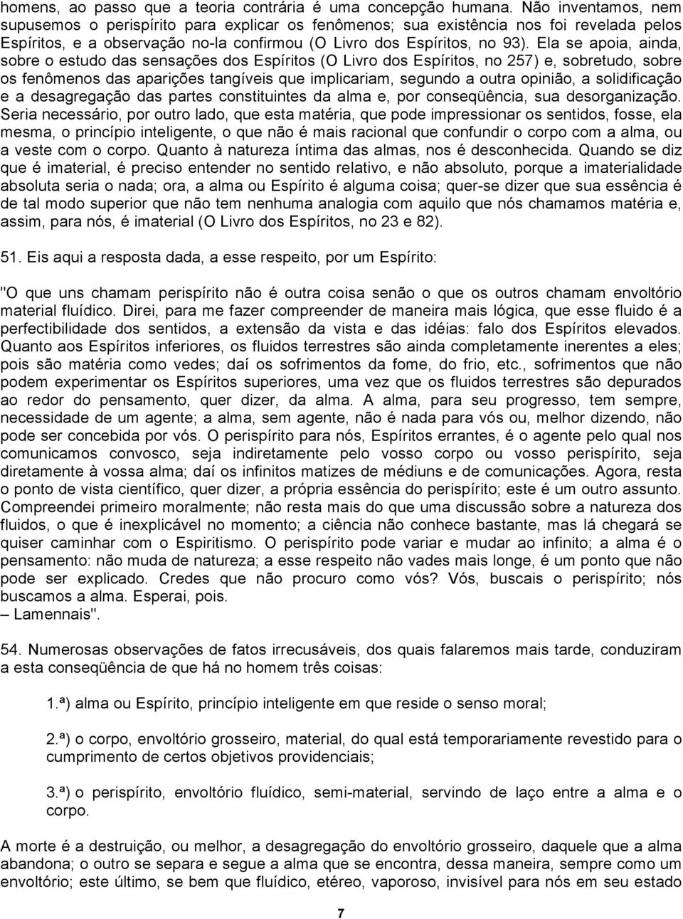 Ela se apoia, ainda, sobre o estudo das sensações dos Espíritos (O Livro dos Espíritos, no 257) e, sobretudo, sobre os fenômenos das aparições tangíveis que implicariam, segundo a outra opinião, a