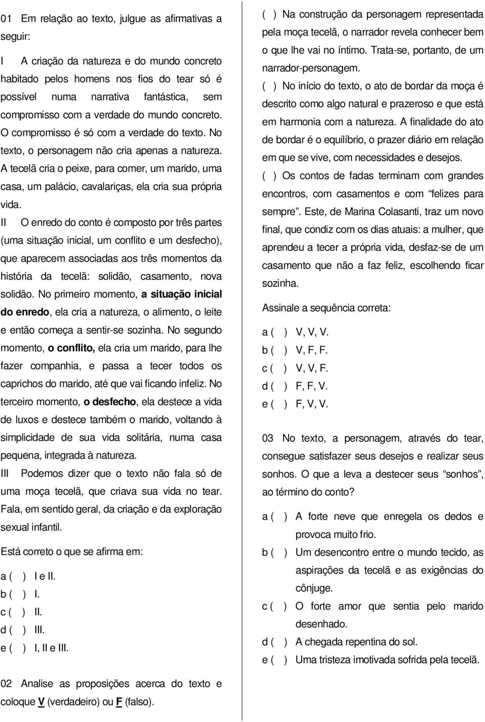 A tecelã cria o peixe, para comer, um marido, uma casa, um palácio, cavalariças, ela cria sua própria vida.