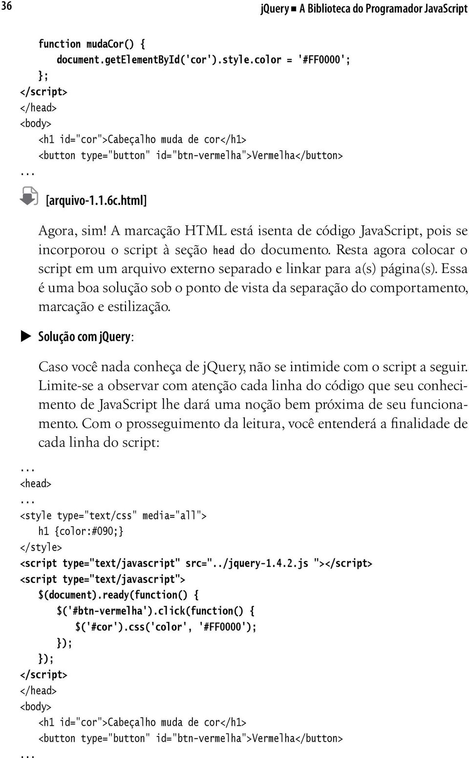 A marcação HTML está isenta de código JavaScript, pois se incorporou o script à seção head do documento. Resta agora colocar o script em um arquivo externo separado e linkar para a(s) página(s).