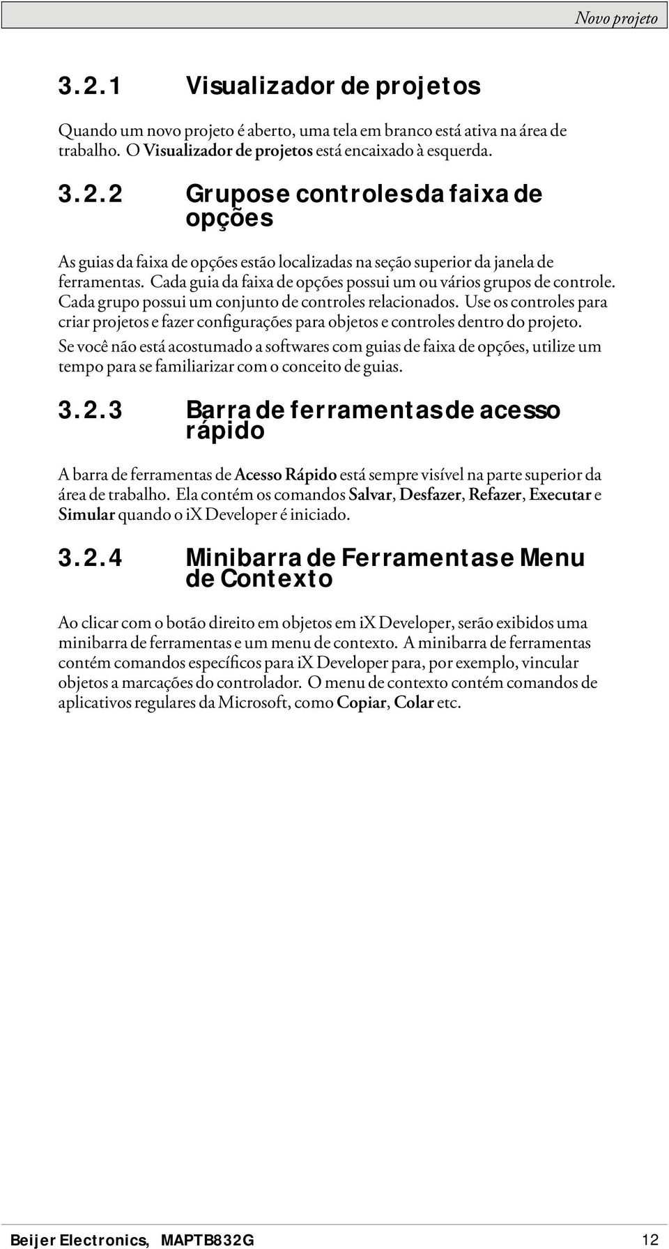 Use os controles para criarprojetosefazerconfiguraçõespara objetos e controles dentro do projeto.