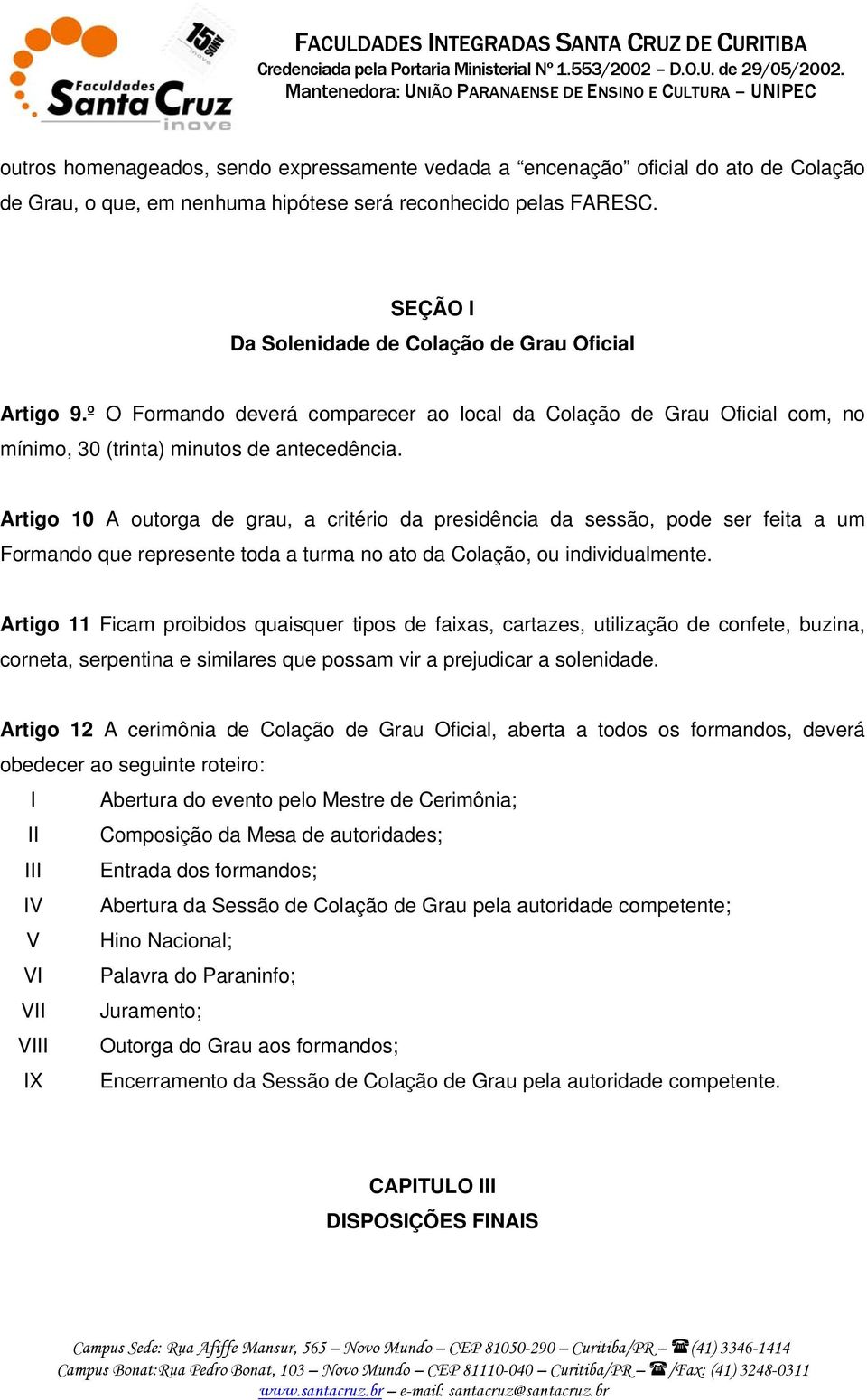 Artigo 10 A outorga de grau, a critério da presidência da sessão, pode ser feita a um Formando que represente toda a turma no ato da Colação, ou individualmente.