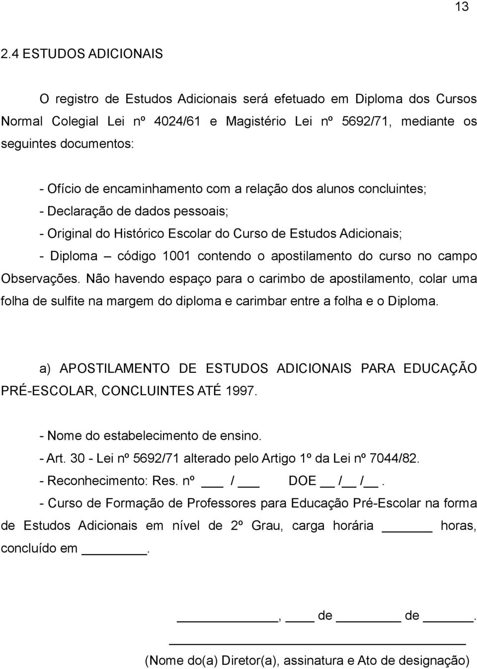 do curso no campo Observações. Não havendo espaço para o carimbo de apostilamento, colar uma folha de sulfite na margem do diploma e carimbar entre a folha e o Diploma.