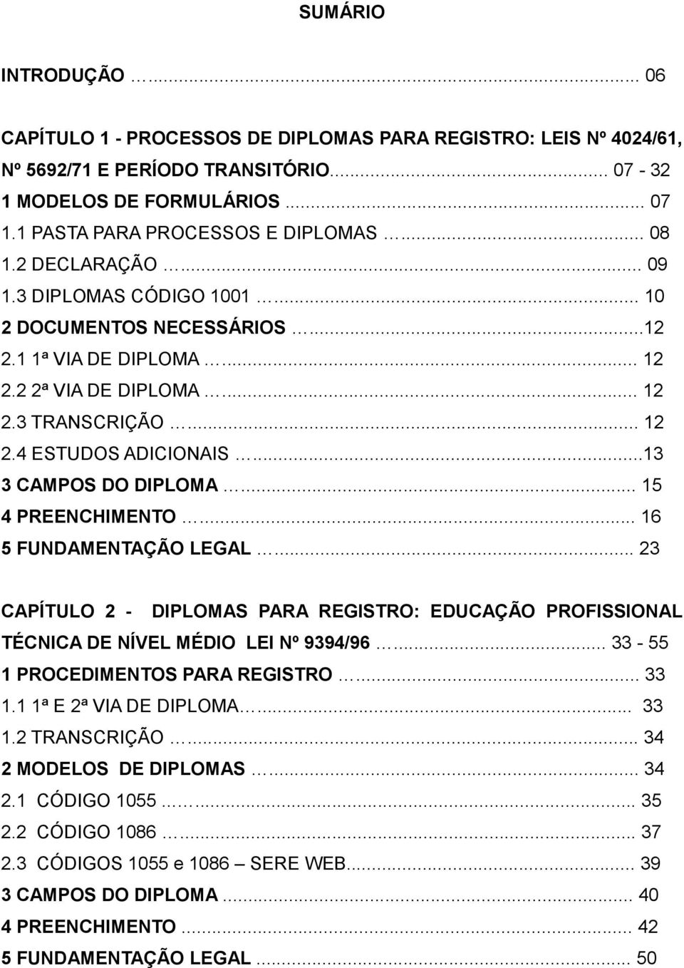 ..13 3 CAMPOS DO DIPLOMA... 15 4 PREENCHIMENTO... 16 5 FUNDAMENTAÇÃO LEGAL... 23 CAPÍTULO 2 - DIPLOMAS PARA REGISTRO: EDUCAÇÃO PROFISSIONAL TÉCNICA DE NÍVEL MÉDIO LEI Nº 9394/96.