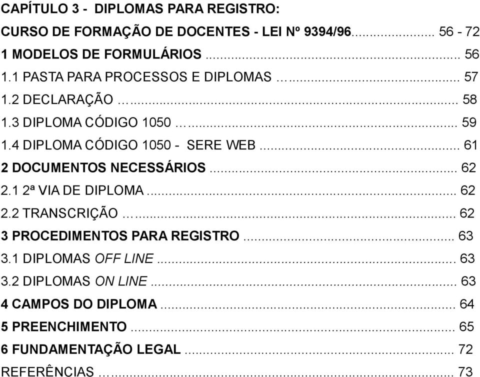 .. 61 2 DOCUMENTOS NECESSÁRIOS... 62 2.1 2ª VIA DE DIPLOMA... 62 2.2 TRANSCRIÇÃO... 62 3 PROCEDIMENTOS PARA REGISTRO... 63 3.