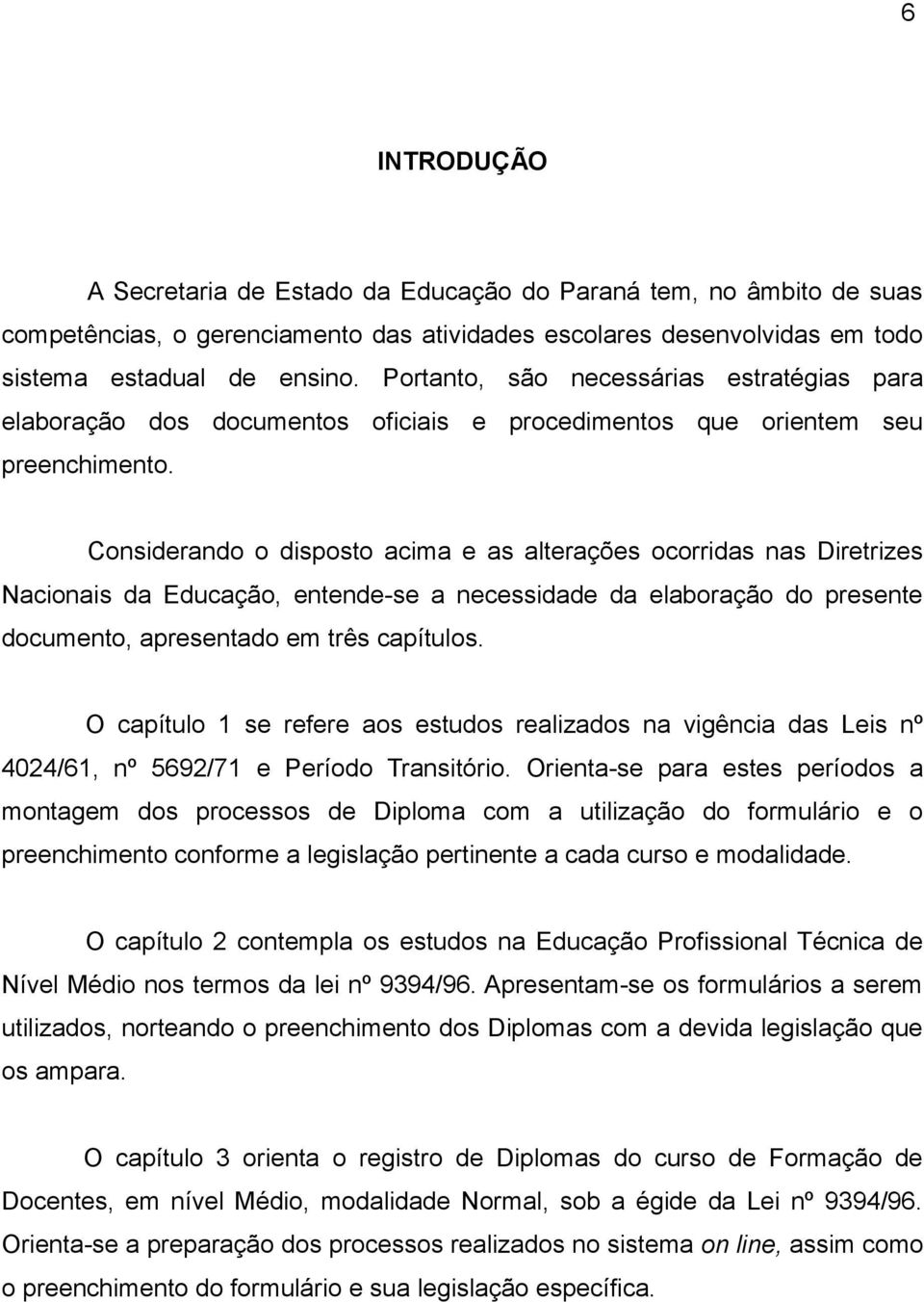 Considerando o disposto acima e as alterações ocorridas nas Diretrizes Nacionais da Educação, entende-se a necessidade da elaboração do presente documento, apresentado em três capítulos.