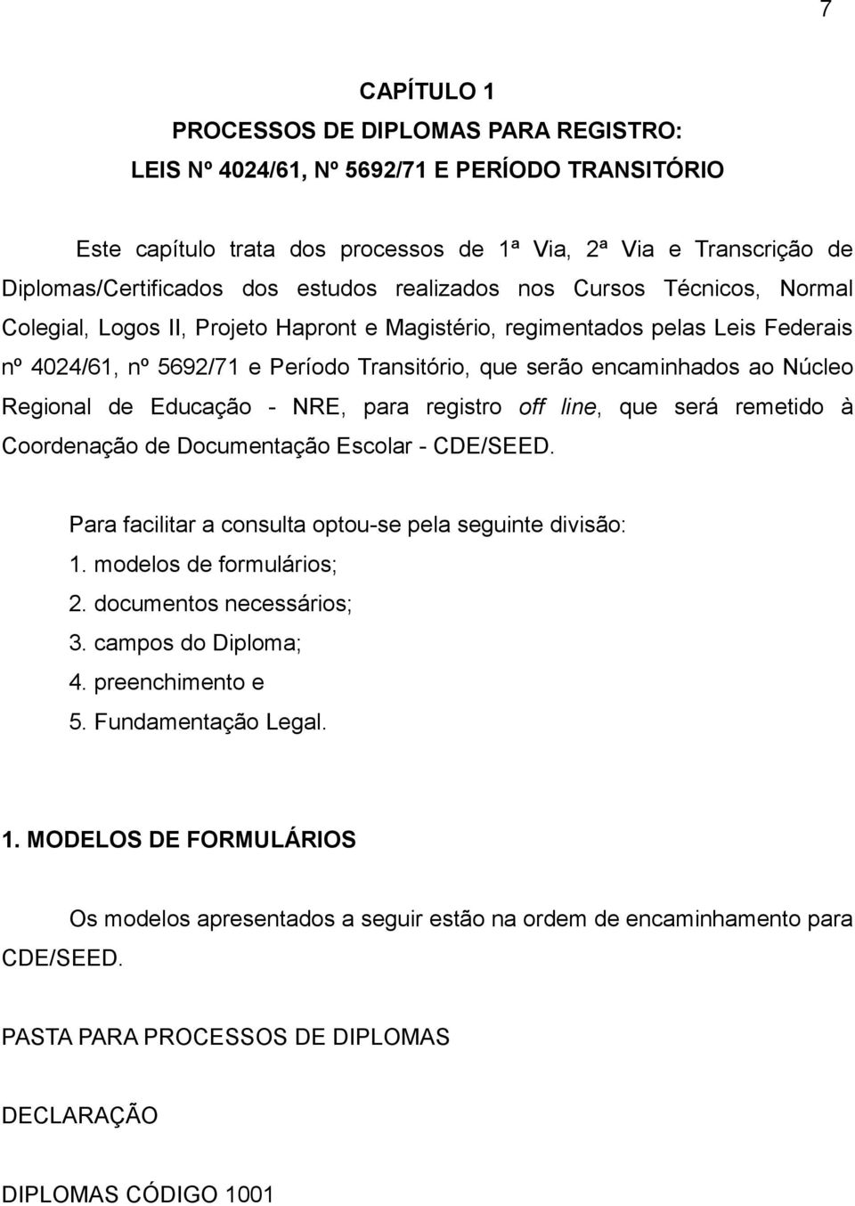 ao Núcleo Regional de Educação - NRE, para registro off line, que será remetido à Coordenação de Documentação Escolar - CDE/SEED. Para facilitar a consulta optou-se pela seguinte divisão: 1.