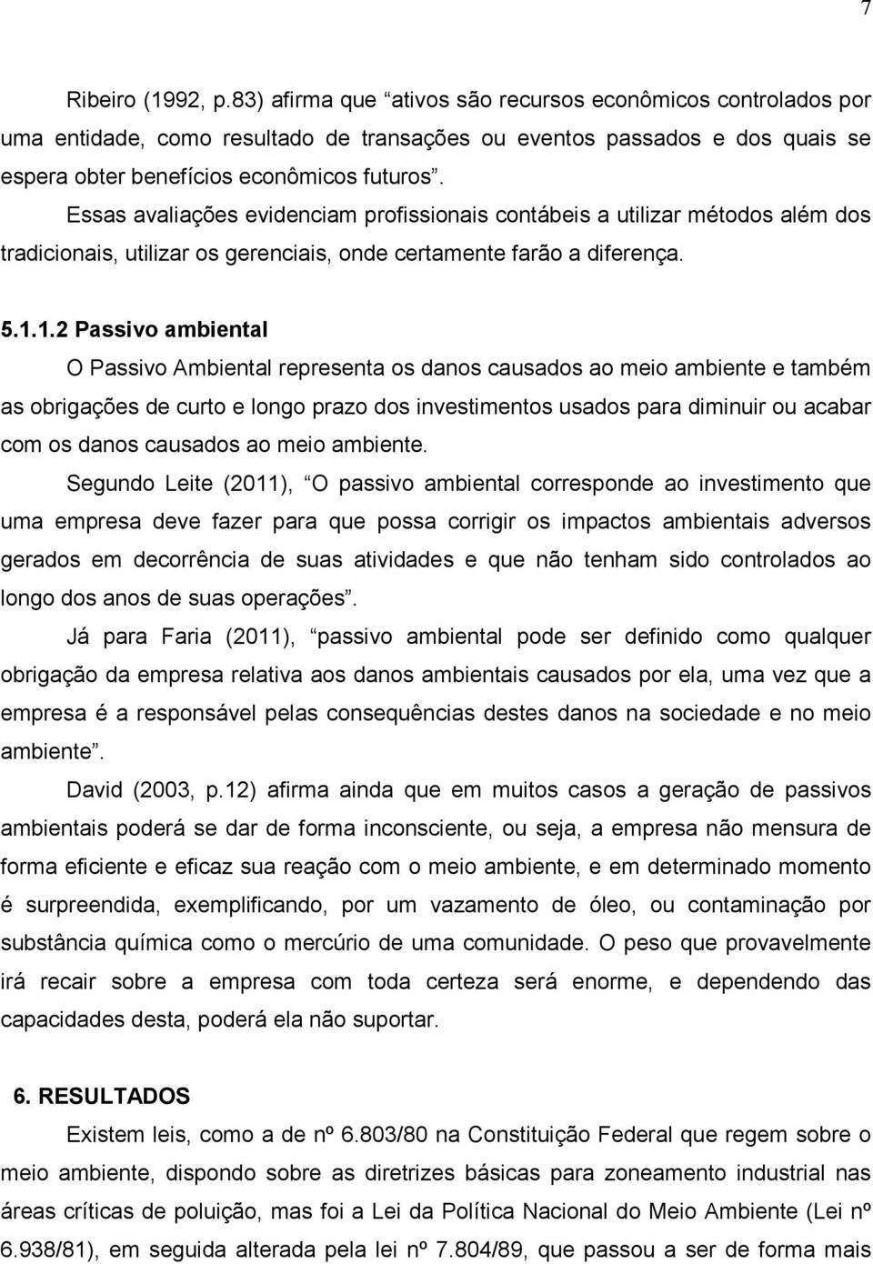 Essas avaliações evidenciam profissionais contábeis a utilizar métodos além dos tradicionais, utilizar os gerenciais, onde certamente farão a diferença. 5.1.