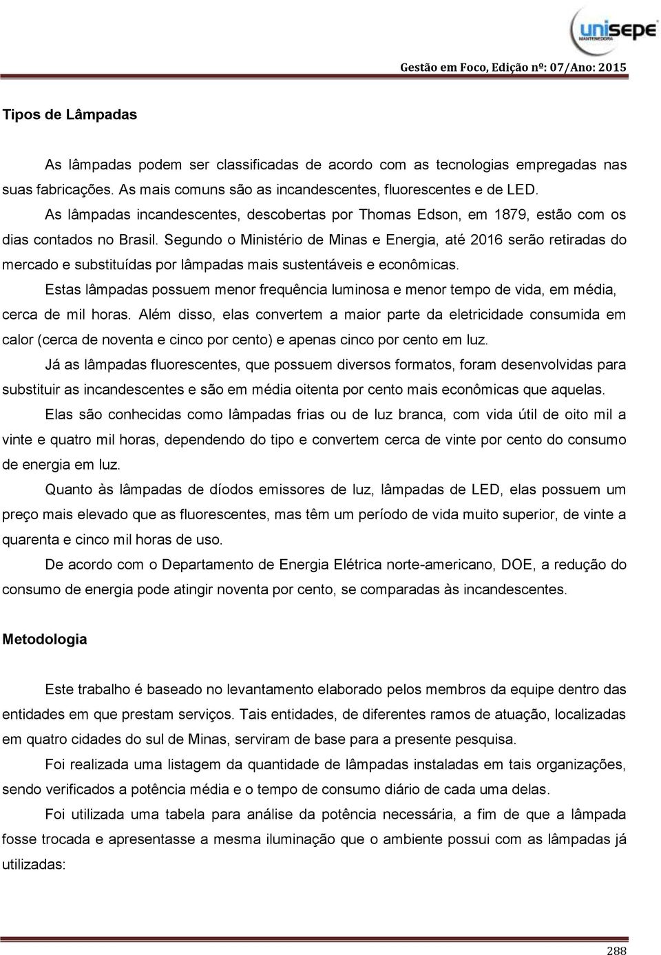 Segundo o Ministério de Minas e Energia, até 2016 serão retiradas do mercado e substituídas por lâmpadas mais sustentáveis e econômicas.