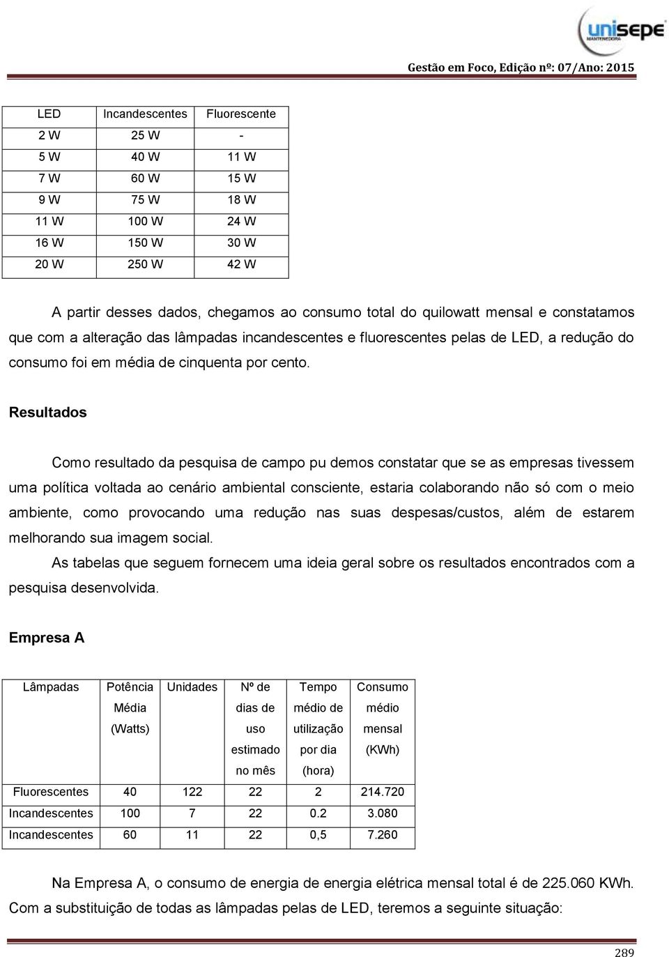 Resultados Como resultado da pesquisa de campo pu demos constatar que se as empresas tivessem uma política voltada ao cenário ambiental consciente, estaria colaborando não só com o meio ambiente,