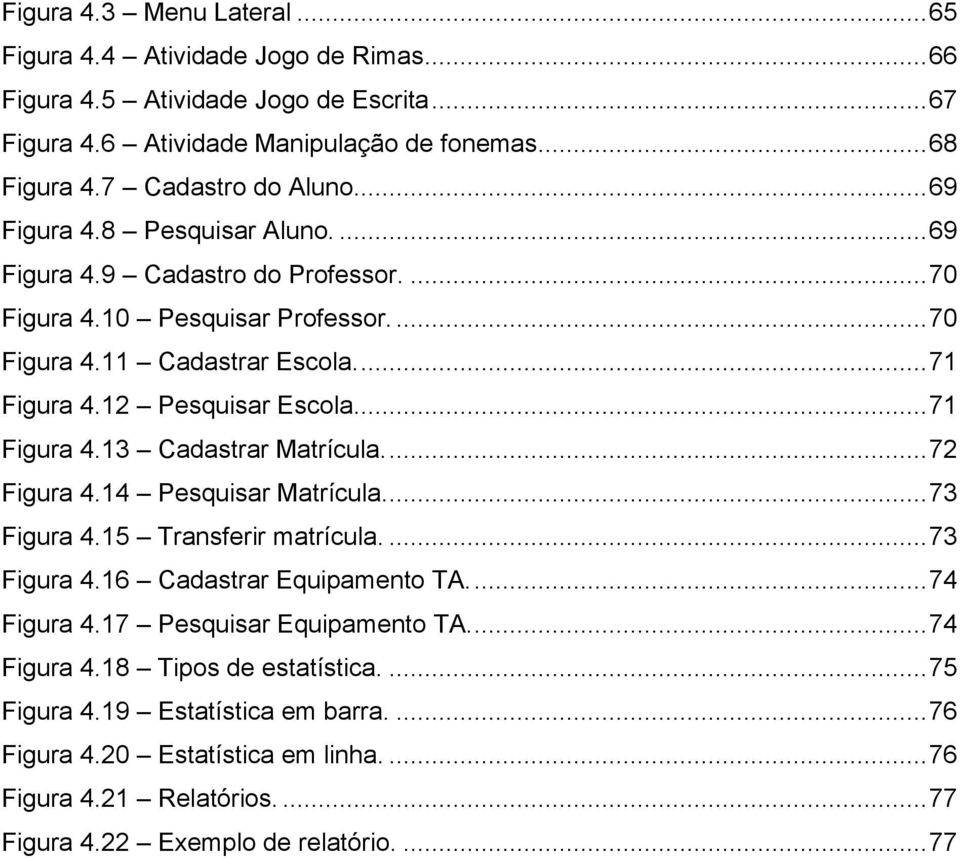 ... 71 Figura 4.13 Cadastrar Matrícula.... 72 Figura 4.14 Pesquisar Matrícula.... 73 Figura 4.15 Transferir matrícula.... 73 Figura 4.16 Cadastrar Equipamento TA.... 74 Figura 4.