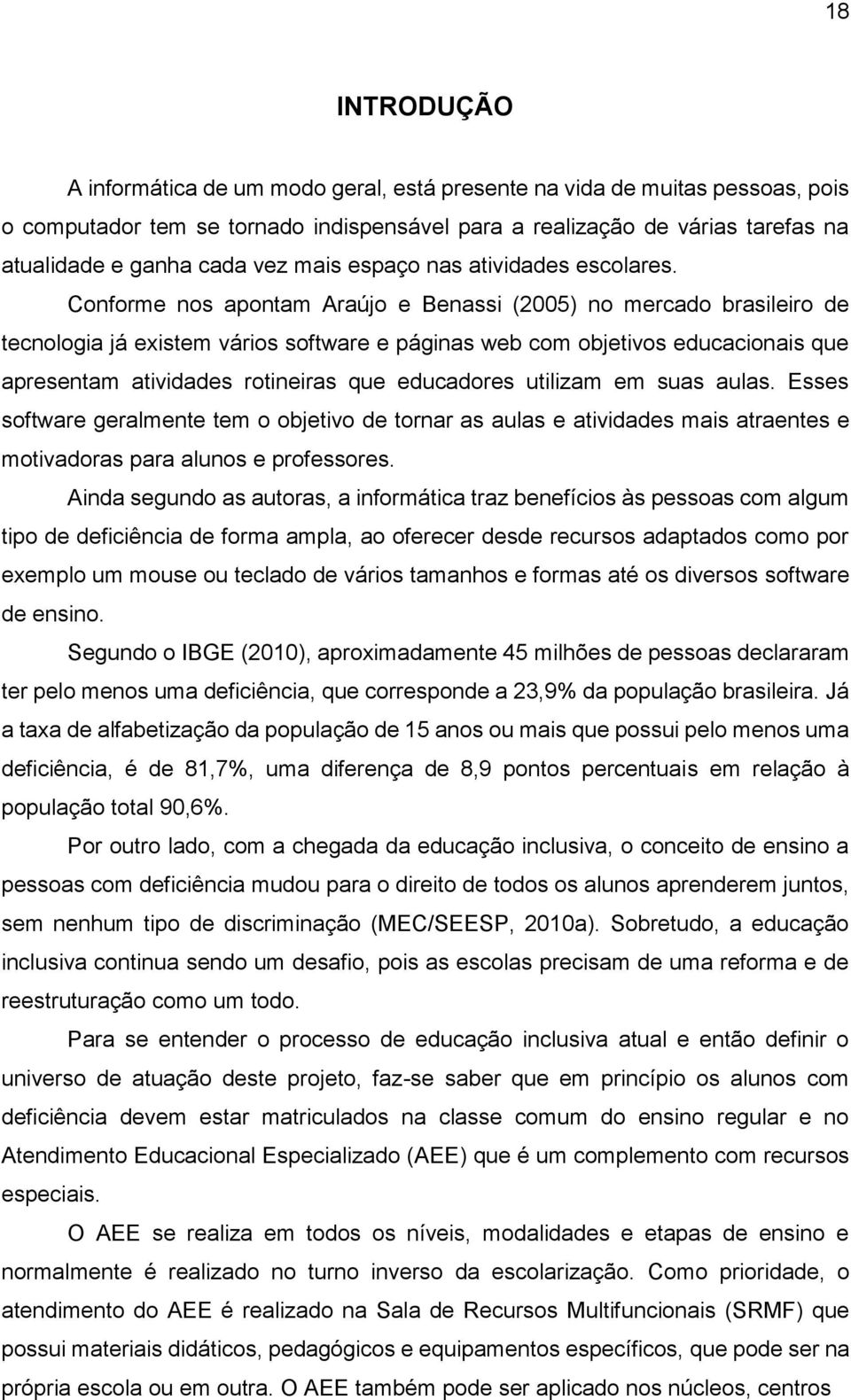 Conforme nos apontam Araújo e Benassi (2005) no mercado brasileiro de tecnologia já existem vários software e páginas web com objetivos educacionais que apresentam atividades rotineiras que