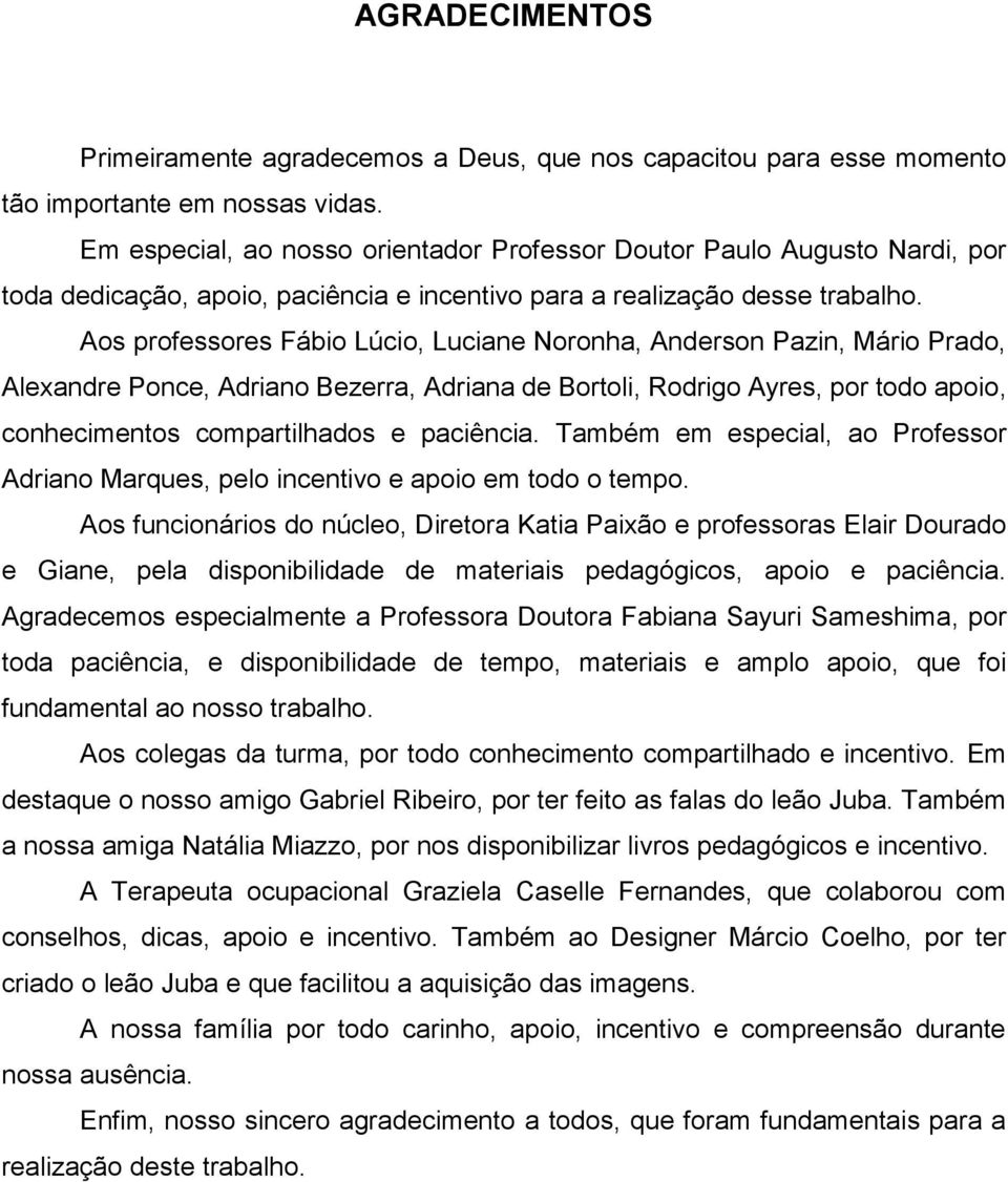 Aos professores Fábio Lúcio, Luciane Noronha, Anderson Pazin, Mário Prado, Alexandre Ponce, Adriano Bezerra, Adriana de Bortoli, Rodrigo Ayres, por todo apoio, conhecimentos compartilhados e