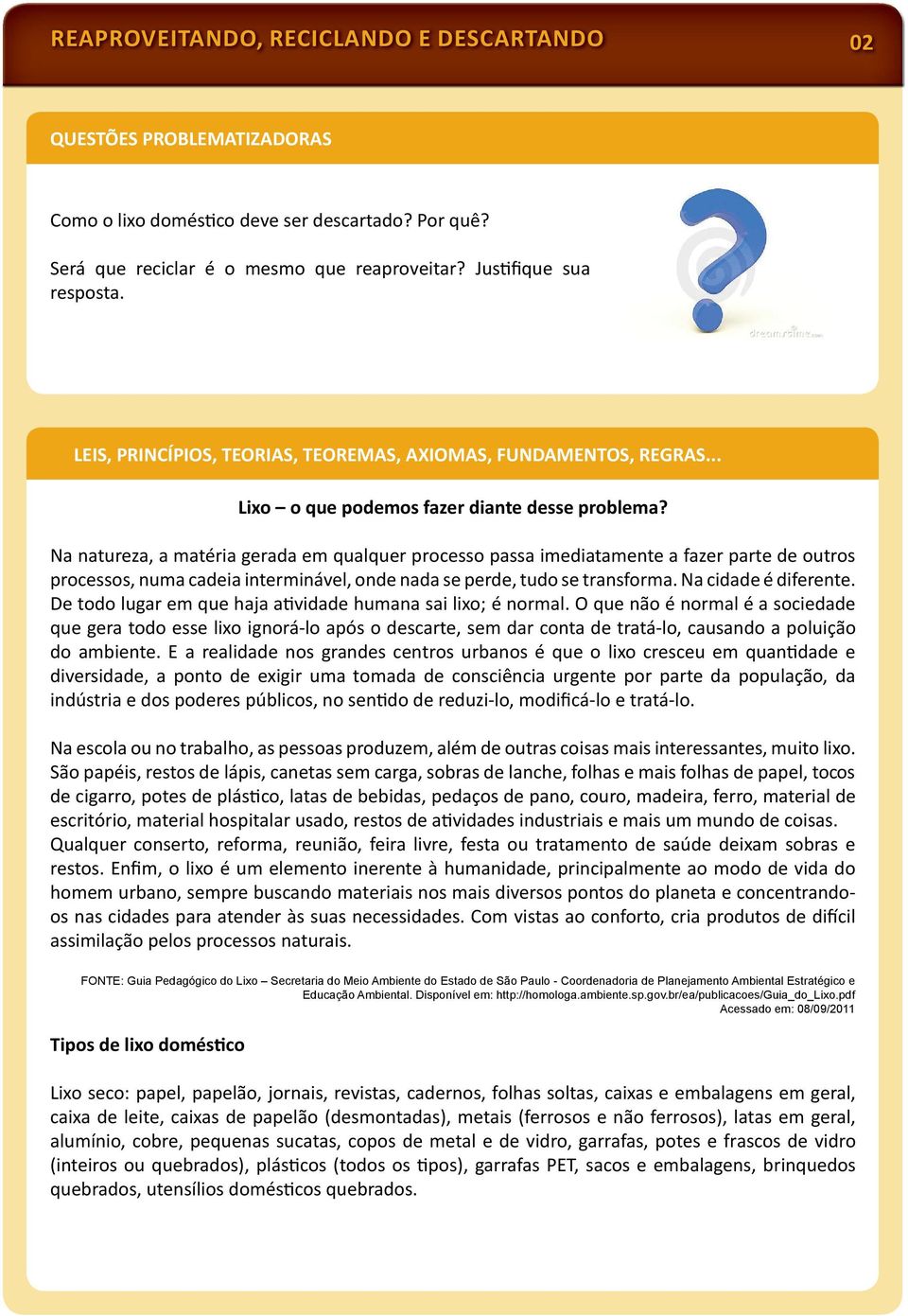 Na natureza, a matéria gerada em qualquer processo passa imediatamente a fazer parte de outros processos, numa cadeia interminável, onde nada se perde, tudo se transforma. Na cidade é diferente.