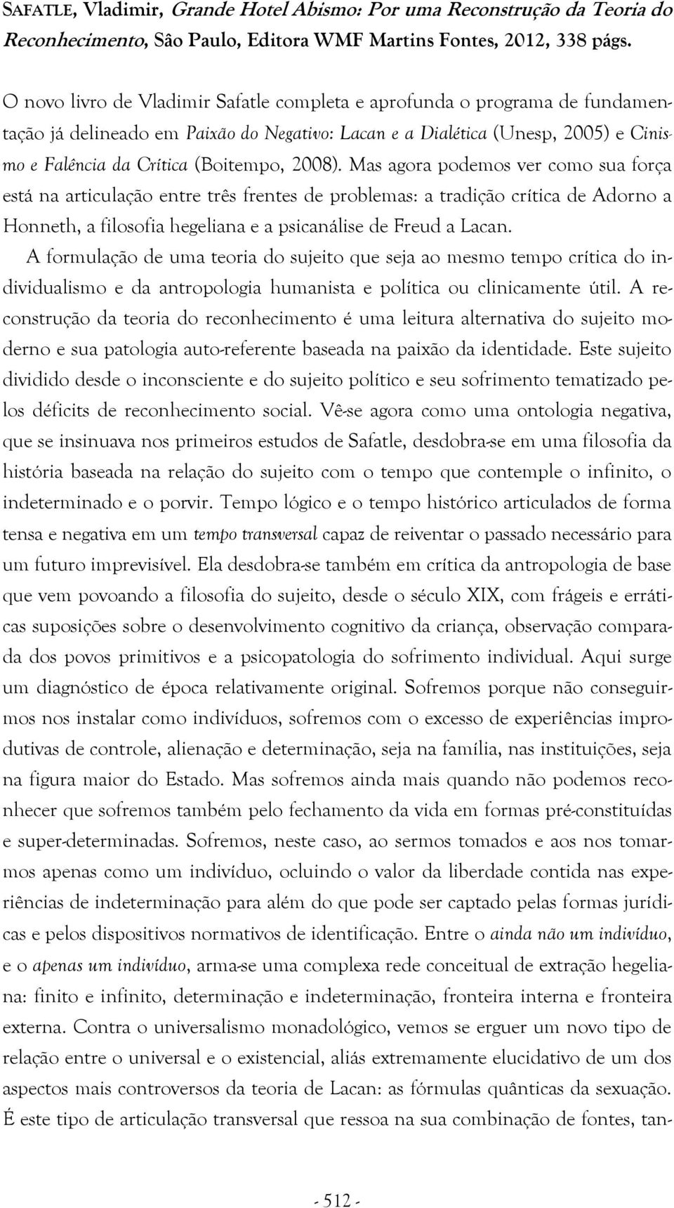 2008). Mas agora podemos ver como sua força está na articulação entre três frentes de problemas: a tradição crítica de Adorno a Honneth, a filosofia hegeliana e a psicanálise de Freud a Lacan.